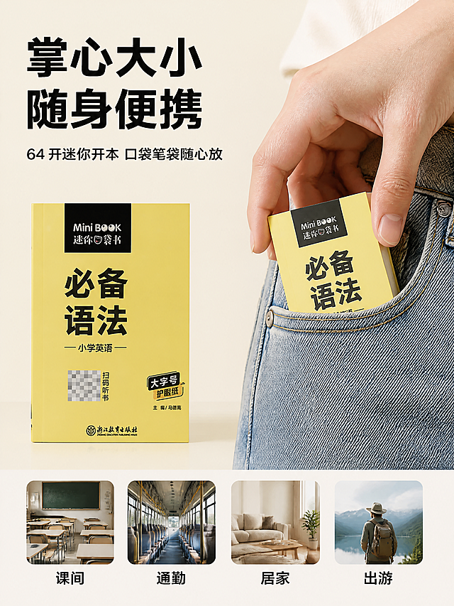 1:1 正方形电商主图，严格还原图书封面所有外观细节；画面左侧竖直摆放一本迷你口袋书，右侧搭配成人手掌与牛仔裤口袋的同比例对比，直观展示图书可轻松放进口袋的迷你尺寸，突出便携属性；浅米白色干净背景，柔和自然光，画面上方左对齐放置主标题「掌心大小 随身便携」，下方搭配副标题「64 开迷你开本 口袋笔袋随心放」，统一使用粗黑黑体；画面底部横向排列「课间、通勤、居家、出游」四个场景小标签，强化多场景可用属性；整体写实摄影质感，杂志式左对齐排版，简约高级，产品细节完整还原。负面提示词：尺寸比例失真、产品变形、背景杂乱、文字错位、风格不统一、多余物品、画面模糊、有噪点、卡通化、人物露脸。