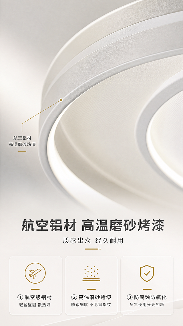 [商品] 使用【图1】M332雅致智能吸顶灯，重点展示灯体外环材质细节，保留航空铝材高温磨砂烤漆的细腻质感，做局部微距放大展示材质纹理。
[画面] 页面目标：展示航空铝材高温磨砂烤漆材质工艺。构图：竖版9:16，上半部分产品局部微距特写，展示灯环表面磨砂质感和金属光泽，产品局部占画面约50%；下半部分3个工艺要点卡片，每个配图标和说明。阅读动线：从上到下，先看材质细节再看工艺说明。
[视觉] 套系策略：风格=现代简约轻奢家居商业摄影；标题字=思源黑体粗体；正文字=思源黑体常规；主色=雅致白+浅灰；背景延展=基于白色和浅暖灰做渐变、同色系深浅层级、细腻哑光质感；强调色=暖金色，仅用于小面积图标、引线和标签点缀；标题色=深炭灰；正文色=中暖灰；组件=圆角浅底信息卡、细线引线、圆点装饰；光影=侧光突出磨砂质感和金属细腻纹理，层次分明。
[文字] 主标题：航空铝材 高温磨砂烤漆；副标题：质感出众 经久耐用；3个工艺点：① 航空级铝材 轻盈坚固 散热好 ② 高温磨砂烤漆 触感细腻 不易留指纹 ③ 防腐蚀防氧化 多年使用光亮如新；文字横向排版，位于画面下半部。
[规格] 图片比例9:16竖版，4K分辨率，避免变形、错字、文字过小、冷蓝背景、材质质感失真。
