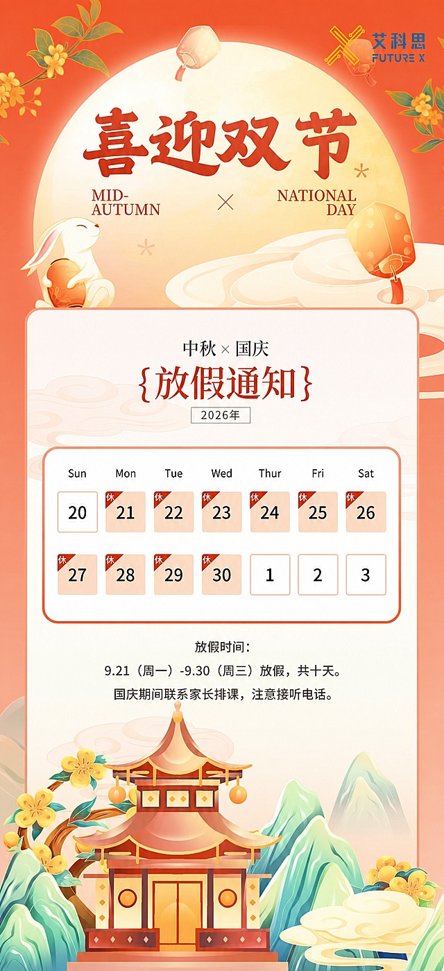 基于参考图的版式骨架和整体国风插画风格，修改放假通知内容：将放假时间改为9月21日到9月30日放假。保留参考图的整体布局结构——顶部圆月背景、玉兔、桂花枝、孔明灯装饰，右上角"艾科思 FUTURE X"logo，中间"喜迎双节"大标题，下方日历卡片和放假说明区域，底部古建筑和山水插画。具体修改：1. 日历中21号、22号、23号、24号、25号、26号、27号、28号、29号、30号全部标注为"休"（红色背景角标），共10天假期；2. 下方放假时间文字改为："放假时间：9.21（周一）-9.30（周三）放假，共十天。"；3. 保留"国庆期间联系家长排课，注意接听电话。"注意事项；4. 保留"2026年"年份标注；5. 保留"MID-AUTUMN × NATIONAL DAY"英文装饰文字；6. 整体配色保持橙红暖色调，国风插画风格不变；7. 画面中所有数字必须精确渲染，不得错位、遗漏或编造；8. 画面中所有信息区域必须填充完整合理的内容，不得出现空白框或空单元格。