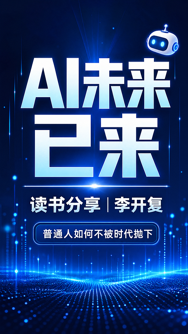 小红书笔记大字封面，纯大字，科技深蓝商务风，版式精美，小红书笔记封面质感，适合信息流点击。版式骨架、分区比例、色调体系与参考图保持一致（相似度约70%），文案与内容换为用户本次读书分享主题。主标题必须完整呈现且为画面视觉中心，逐字锁定：「AI未来已来」。主标题字号占画面约45%视觉权重，清晰可读，不得增删改字。副标题：「读书分享｜李开复」。装饰短句/角标：「普通人如何不被时代抛下」。背景：深邃藏蓝色科技感背景，带有发光粒子网格、光束线条与微光光斑，自上而下由深蓝到亮蓝渐变，底部有数字点阵地平线，参考图同款科技氛围。标题排版：扁平超粗黑体/sans，白到浅青蓝渐变字，带轻微发光描边，主标题居中偏上，副标题在主标题下方居中；采用纯大字P05高亮+渐变策略，关键词可加半透明深蓝矩形色块底增强对比。装饰：右上角1个发光机器人🤖emoji小贴纸；主标题与副标题之间加一条细发光横线；画面左右两侧有竖向细光条点缀；禁止底部横排多个emoji。整体氛围：科技前沿、干货分享、理性高级、未来感。画质：高清细腻，信息层级清晰，主标题与背景强对比（深底用白/浅青渐变发光字），文字完整处于安全区内不可裁切，四周留安全边距。画面比例9:16，4K。图生图：严格使用用户上传图片，【图1】= 版式风格参考图，参考其深蓝科技背景、发光粒子、标题层级与板块分区结构，替换为本次读书分享文案。