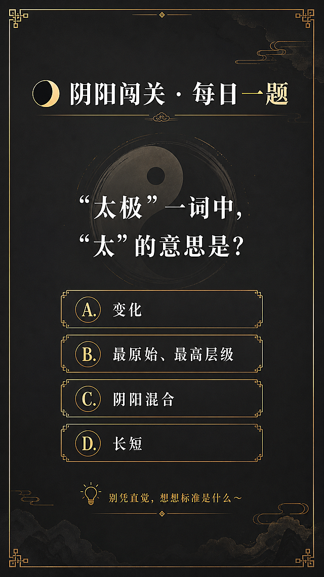 深灰渐变背景，白色字体搭配金色点缀，竖版海报，国风简约设计，标题：🌓 阴阳闯关 · 每日一题，正文：“太极”一词中，“太”的意思是？A. 变化 B. 最原始、最高层级 C. 阴阳混合 D. 长短，底部引导：💡 别凭直觉，想想标准是什么～