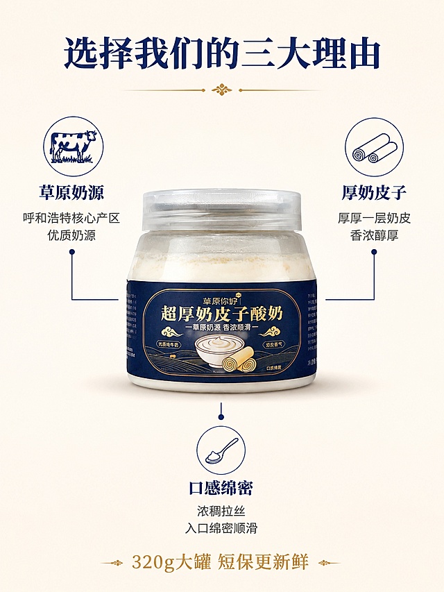 [第7屏] 核心卖点拆解屏-三大核心理由。本屏使用【图2】作为产品主体。
[氛围/风格] 简洁专业 信息清晰 信任感强 商业摄影质感。
[元素布局] 画面中央放置一罐超厚奶皮子酸奶 正面朝向观众 罐体标签完整清晰 藏蓝色配金色字。产品周围用细引线连接三个卖点区域 分别在左上、右上、正下方三个位置。每个卖点区域有小图标+标题+说明。背景是浅奶白色渐变 干净简洁。产品底部有柔和投影 增加立体感。产品占比约45% 保持罐体外观与输入图完全一致。
[光影质感] 专业影棚柔光 均匀明亮 罐体玻璃有柔和高光 标签文字清晰锐利 阴影柔和自然 整体干净专业 产品质感突出。
[配色色系] 全局底色 #FFFAF5 奶白渐变；主色奶白+藏蓝 #1A237E；辅助色金色+浅灰。
[视角构图] 正面平视视角 产品居中 三个卖点呈三角形分布在产品周围 构图平衡稳定 阅读动线从中心产品→三个方向引线卖点→底部总结。
[文字版式] 顶部居中主标题「选择我们的三大理由」藏蓝色温润宋体粗体。中心引线从产品引出三个卖点：左上「草原奶源」图标奶牛 说明「呼和浩特核心产区 优质奶源」；右上「厚奶皮子」图标奶皮卷 说明「厚厚一层奶皮 香浓醇厚」；下方「口感绵密」图标勺子 说明「浓稠拉丝 入口绵密顺滑」。每个卖点标题藏蓝粗体 说明深灰细体 图标藏蓝色线条风格。底部一行小字「320g大罐 短保更新鲜」金色细体。温润宋体标题 字色统一。
[比例分辨率] 3:4竖版比例 4K分辨率 文字清晰可辨。
[负向提示词] 变形 水印 文字错乱 产品模糊 背景杂乱。