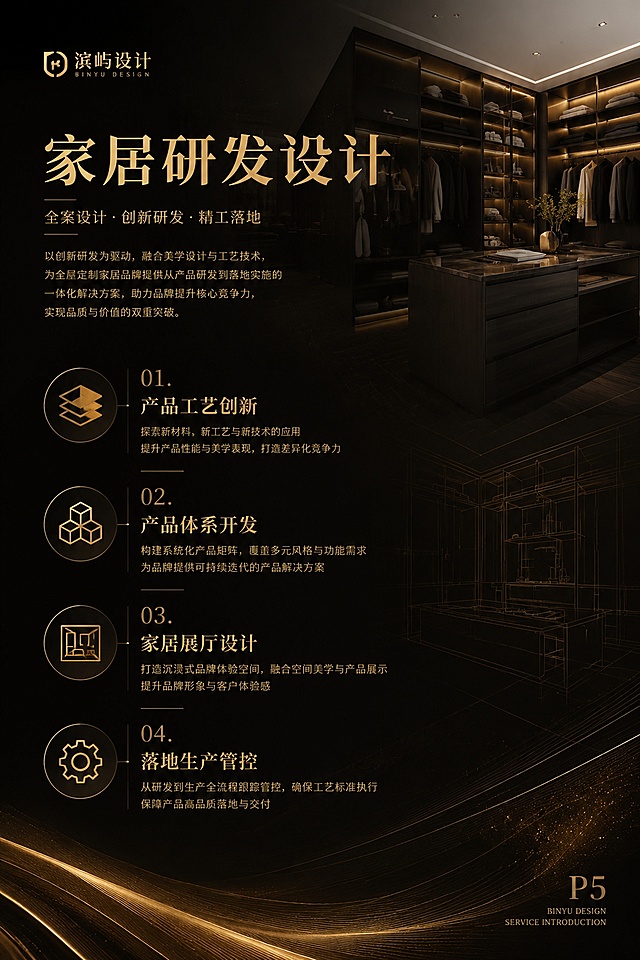 滨屿设计服务
懂设计，更懂商业赋能

工作室简介
滨屿设计工作室，业务覆盖高端家装、全屋定制、商业空间三大设计领域，打通产品研发、方案设计、生产施工、实景落地全链条，提供一体化闭环设计服务。团队专业底蕴深厚，精通家居产品结构、加工工艺、主材选材、全屋软装配置，深耕项目落地全流程，对接工厂生产与现场施工全环节，精细化把控工艺细节，保障设计方案高度实景还原。团队设计克制务实，擅长材质整合与色彩统筹，兼顾空间美学、居住实用性与施工落地性，规避设计理想化、落地翻车问题。
区别于常规设计机构，滨屿兼具设计服务与行业赋能属性，致力于专业设计交流平台的搭建。依托二十年行业积淀，整合优质设计师资源，可根据项目体量、业态需求快速输出专项设计服务团队，适配不同类型的设计项目委托。平衡美学效果、造价成本、落地效率与人居、商业需求，交付客户以专业可控、落地性强、高性价比的设计成果。

主理人.画像
滨屿|Ben
资深职业经理人
首席开发设计师
运营体系建造专家
家居企业管理顾问
曾先后任职于索菲亚、好莱客、东宇鸿翔、尚品本色、CBD等优秀家居企业…
20年家居与商业空间设计经验，兼具产品研发、空间设计双重能力。擅长全屋定制产品标准化研发、品牌展厅设计，精通高端私宅、商用空间全案统筹。熟悉供应链与施工标准，平衡设计效果、落地施工与商业收益，专业提供设计、工艺落地解决方案。

设计服务业务介绍
滨屿设计业务覆盖家居产品研发、品牌展厅设计、全案美学设计、商业空间设计、设计师资源的整合与赋能，打通前端产品研发、中端方案创作、后端生产落地全流程，覆盖私宅业主、家居品牌、线下商户等客户群体。依托二十年行业实战经验，兼顾美学原创性、工艺可行性、成本合理性、商业实用性，提供一站式、定制化、全托管式设计服务。
家居研发设计
聚焦家居品牌、全屋定制工厂的需求，深耕家居产品后端研发设计，解决家居产品同质化、工艺不规范或不合理、展厅呈现效果差等痛点。具体设计服务包含：
1.产品工艺创新：优化全屋定制柜模块、固装家具、软装配套产品生产工艺，改良老旧结构，降低生产浪费、优化安装难度，提升家居产品适配性；
2.产品体系开发：协助家居企业搭建标准化、模块化全屋定制产品矩阵，划分风格、价位、功能产品线，完善产品设计图纸、工艺规范、交付标准；
3.家居展厅设计：承接家居线下门店、品牌展厅、样板间空间设计，结合产品调性规划展厅动线、光影、陈列，兼顾获客能力与品牌审美，赋能线下门店引流转化；
4.落地生产管控：对接生产工厂，输出专业工艺结构图纸，指导板材选材、五金搭配、加工流程，解决设计方案与生产脱节、产品出错与返工等问题。

全案美学设计
面向改善型住宅、大平层、别墅、叠拼等高端私宅业主，提供一体式无断点全案设计服务，告别碎片化装修，服务覆盖设计到交付全周期：
1.空间原创设计：户型拆改、动线优化、功能重构，摒弃流水线思维的模板化设计，定制差异性构图解决方案，打造客户专属的居家空间；
2.全屋定制设计：结合整体风格定位与客户需求，量身设计柜类、门类、木作、固装等家居产品，实现硬装、定制、软装设计风格一体化；
3.材质与色彩美学统筹：统筹硬装主材、墙面肌理、地面材质、软装配色，把控全屋质感，规避色彩翻车、材质违和问题，提升居家高级感；
4.施工方案保障落地：结合设计方案落地需求，全程对接施工团队，核对工艺细节、制作要求、整改偏差，同步验收节点，保障效果图实景还原。

商业空间设计
面向实体经济商户、品牌运营商，打造适配经营逻辑的盈利型商业空间，兼顾颜值、体验、营收三大需求，覆盖全品类的商业应用场景：
1.商业服务场景：沿街商铺、新零售门店、办公空间、文创、餐饮业态、休闲业态商业空间等；
2.核心设计服务：商业动线规划、品牌视觉植入、场景氛围营造、功能分区优化；结合行业属性精准搭配材质光影，强化顾客沉浸式体验；
3.商业增值服务：依托行业经验研判空间商业逻辑，优化坪效、降低装修冗余成本，借空间设计提升客户进店率、留存率，实现设计变现。

资源整合与赋能
依托滨屿拥有的优质设计师人脉资源，面向甲方、设计机构、跨界客户提供资源统筹与赋能服务，解决专项项目缺人手、专业能力不足难题：
1.按需快速搭建专项项目设计团队，统筹硬装、软装、产品、施工图、效果图专项设计师力量；
2.对外输出工艺培训、空间美学指导、产品研发咨询服务，赋能中小设计团队、家居品牌；
3.大型跨界设计项目协同分包、专业会审、方案优化审核，整体把控项目质量与交付周期。

核心服务优势
1.双向专业壁垒：与市面多数设计机构不同，尽管他们懂空间、却较少懂产品工艺，滨屿兼具家居产品研发+空间设计双重能力，打通产销、落地断点；
2.实战经验沉淀：二十年深耕一线落地而非纯纸面设计，熟悉施工隐患、工艺痛点、选材雷区，前期规避风险，降低返工成本；
3.原创审美可控：拒绝网红流水线、模板化设计，以专业视角及态度，兼顾大众审美与高阶质感，色彩、材质、构图差异化；
4.资源高效联动：整合行业优质设计师、供应链资源，大小项目均可快速匹配优质设计师团队，缩短交付周期，提升项目精度。

服务交付流程
需求客户沟通 → 现场勘测&痛点预判 → 方案初稿创作 → 材质工艺复盘 → 项目方案定稿 → 施工图纸输出 → 生产/施工对接 → 现场落地跟进 → 项目竣工验收 

参考文字内容，生成一套宣传画册。画册版面时尚、大气；画册的背景、插图均采用现代风格的家居、软装或空间设计元素。
画册规格：W20cm×H30cm；
版面色调：黑色；文字：鎏金色
画册页数：10P