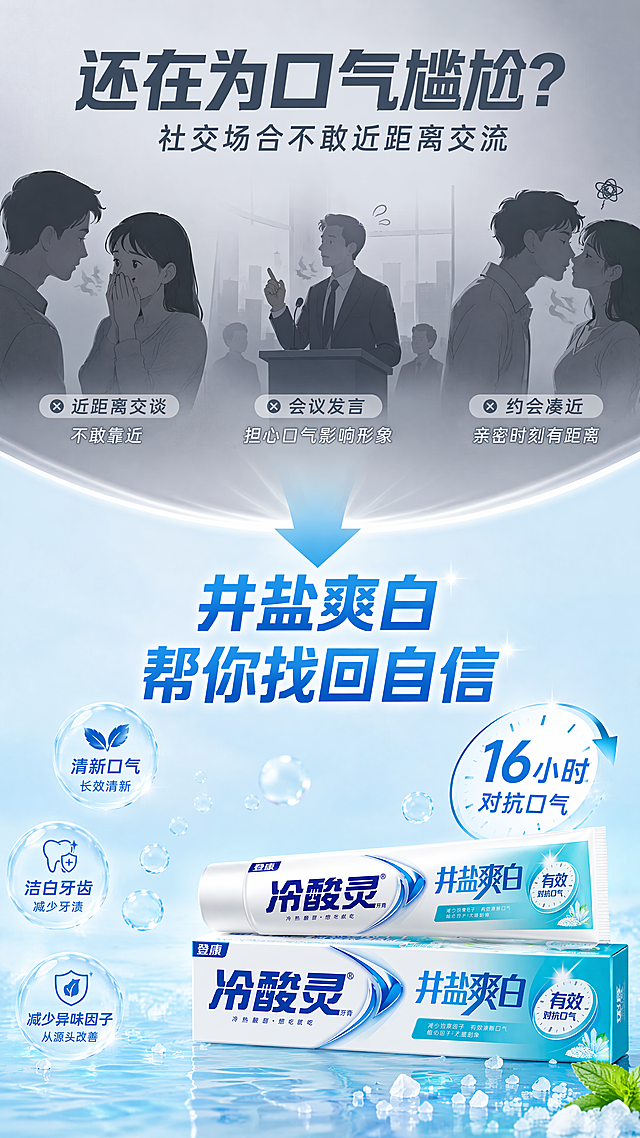 [第2屏] 详情页痛点直击-口气尴尬场景共鸣引出解决方案。本屏使用【图1】作为右下角产品展示。
[氛围/风格] 生活场景共鸣风，上半部分偏暗调表达困扰，下半部分明亮呈现解决方案，商业摄影质感。
[元素布局] 画面上半部分展示社交尴尬场景剪影：近距离交谈、会议发言、约会凑近等场景的简约插画式表达，配灰色调；下半部分明亮过渡，右下角放置冷酸灵井盐爽白牙膏产品，周围环绕清新气泡与盐晶；中间用箭头或光带连接，表达从困扰到解决的转变。
[光影质感] 上半部分柔和漫射光偏暗，下半部分明亮冷白光，中间自然过渡，产品区域高光突出。
[配色色系] 全局底色上半 #F0F2F5 浅灰、下半 #E8F4FA 淡青蓝；主色 #00A0E9 品牌蓝；辅助色白色、浅灰。
[视角构图] 上下分栏构图，阅读动线从上到下：痛点场景 → 过渡箭头 → 产品解决方案。
[文字版式] 左上大标题「还在为口气尴尬？」，副标题「社交场合不敢近距离交流」；中部过渡文案「井盐爽白 帮你找回自信」；右下产品旁标注「16小时对抗口气」；痛点用灰色小字，解决方案用蓝色粗体大字。
[比例分辨率] 9:16 竖版比例，4K分辨率，文字清晰可辨，高清画质。
[负向提示词] 产品变形，包装文字错乱，颜色偏差，水印，文字过小，人物面部模糊，背景杂乱。