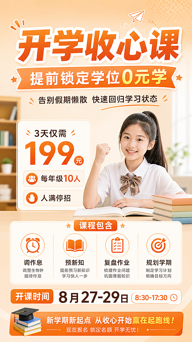 清新专业教育风暑期招生海报，主标题“开学收心课”，副标题“提前锁定学位0元学”，卖点信息：告别假期懒散快速回归学习状态，3天仅需199元，每年级10人人满停招，包含：调作息、预新知、复盘作业、规划学期，开课时间：8月27-29日 8:30-17:30。画面排版清晰，专业教育氛围，淡橙色活力底色，版式精美，所有文字清晰可读不遮挡。