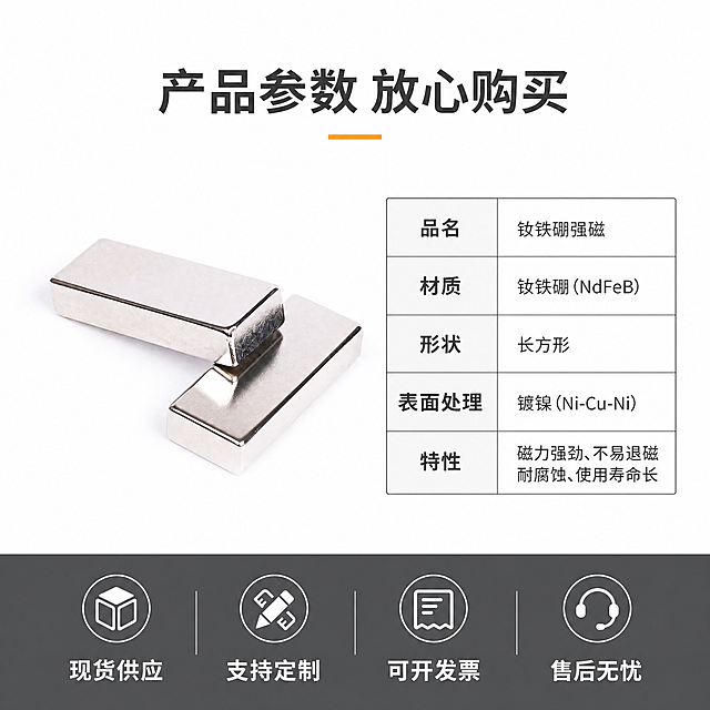 [主图-5] 钕铁硼磁铁规格参数与服务背书图
[氛围风格] 简约干净工业风，和整套主图风格底色统一
[画质] 商业摄影质感、光线通透、产品清晰真实、画面干净高级
[元素] 主体两块长方形磁铁居中展示，右侧放置参数表格标注规格参数，保持产品外观、物理结构、金属银色镍镀层质感与输入产品图完全一致，杜绝任何变形和色差，精细化处理。背景纯白，底部深色服务背书条，产品占比约60%
[光影] 柔光均匀，主体清晰，明暗层次自然
[配色] 背景纯白，文字深灰，底部背书条深灰，白色文字，保持整体配色协调
[视角构图] 左产品右参数，左右平衡构图，完整清晰
[文字版式] 左侧主体磁铁，右侧参数表格：品名/材质/形状/表面处理/特性，表格清晰，文字可读；顶部标题：产品参数 放心购买，居中深灰大字；底部深灰背书条写：现货供应 支持定制 可开发票 售后无忧，白色文字
[比例分辨率] 1:1比例，4k分辨率，文字清晰锐利，超高清
[负向提示词] 变形，水印，文字错乱，产品模糊，背景杂乱