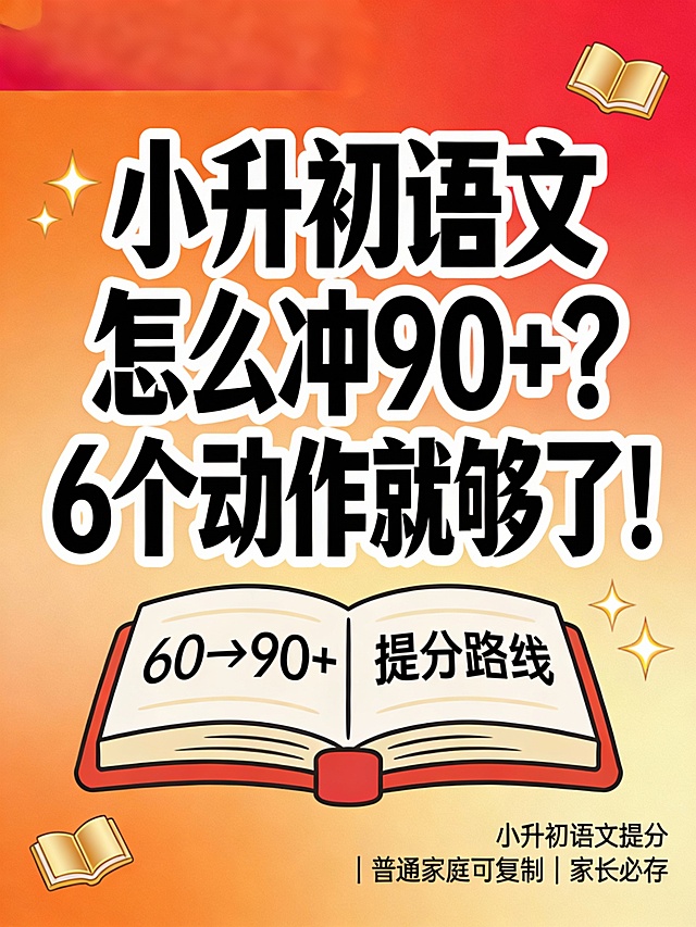 一张3:4比例的小红书爆款封面图，背景为渐变橙红色，中央大字：“小升初语文怎么冲90+？6个动作就够了！”字体加粗黑色，带白色描边和阴影，突出醒目。下方一本打开的卡通书本，书页上写着“60→90+ 提分路线”，书脊为红色。四周点缀金色小书本图标和星星闪光元素，整体风格活泼、有教育感、信息密度高。右下角小字标注：“小升初语文提分｜普通家庭可复制｜家长必存”。画面清晰，适合手机端快速阅读，文字排版紧凑但不拥挤，符合小红书图文笔记封面规范。