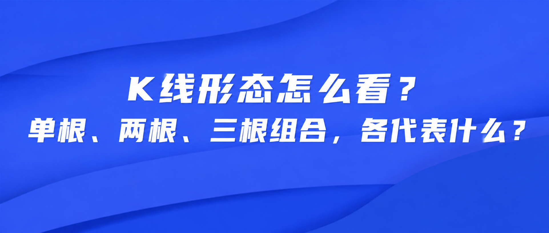 将图片中的文字替换为：“K线形态怎么看？单根、两根、三根组合，… - 图片创意预览