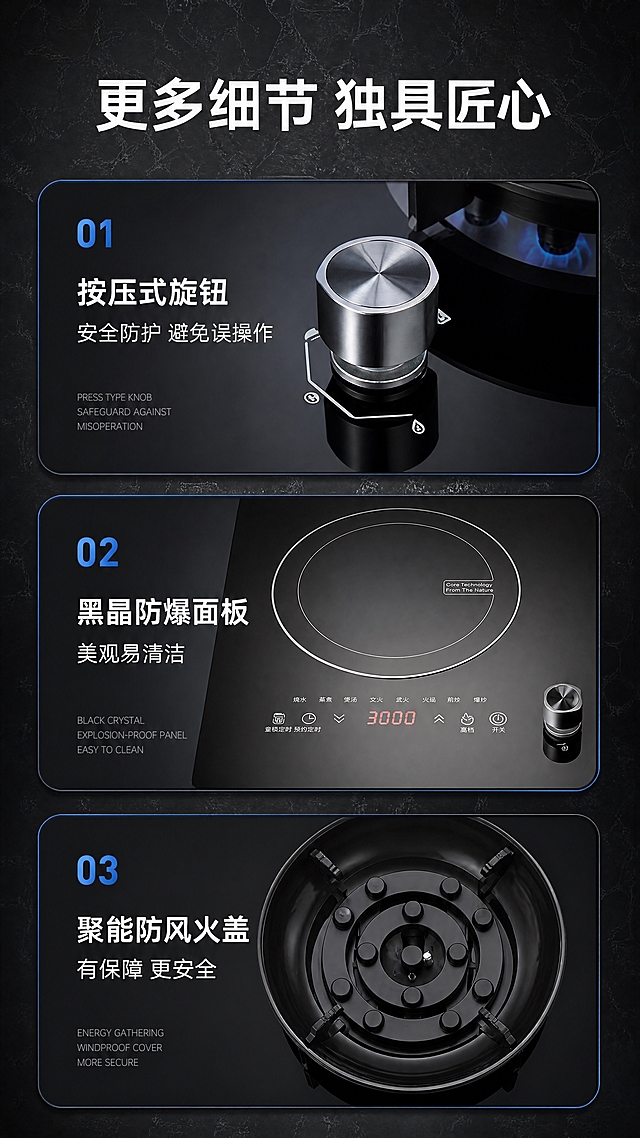 [商品] 使用【图1】气电灶的旋钮、面板、火盖等细节部位，保留金属旋钮纹理、黑晶面板质感、聚能火盖结构。
[画面] 第17张·更多细节匠心，目标是展示品质细节。深灰大理石纹理背景，三个横向圆角长卡片纵向排列：第一张展示按压式旋钮特写（金属质感，按压结构），第二张展示黑晶防爆面板（平整光滑，触控区清晰），第三张展示聚能防风火盖（俯视，黑色火盖与炉头）。每张卡片左侧有编号01/02/03，右侧是细节图。
[视觉] 套系策略：风格=深色科技感高端商业摄影；标题字=现代无衬线粗黑体；正文字=简洁无衬线体；主色=深空黑+高级灰；背景延展=深灰大理石纹理+暗角；强调色=科技蓝，用于编号和卡片边框；标题色=纯白；正文色=浅灰白；组件=深色圆角长卡片、蓝色编号、细节微距图；光影=侧光突出材质纹理，金属有高光，玻璃有反射。
[文字] 顶部主标题大字"更多细节 独具匠心"。三张卡片文字："01 按压式旋钮 / 安全防护 避免误操作"、"02 黑晶防爆面板 / 美观易清洁"、"03 聚能防风火盖 / 有保障 更安全"。卡片角落有小号英文装饰。文字全部横向排版。
[规格] 图片比例9:16竖版，分辨率4K，质量medium。避免细节模糊、材质质感差、卡片同构无变化、文字过小。