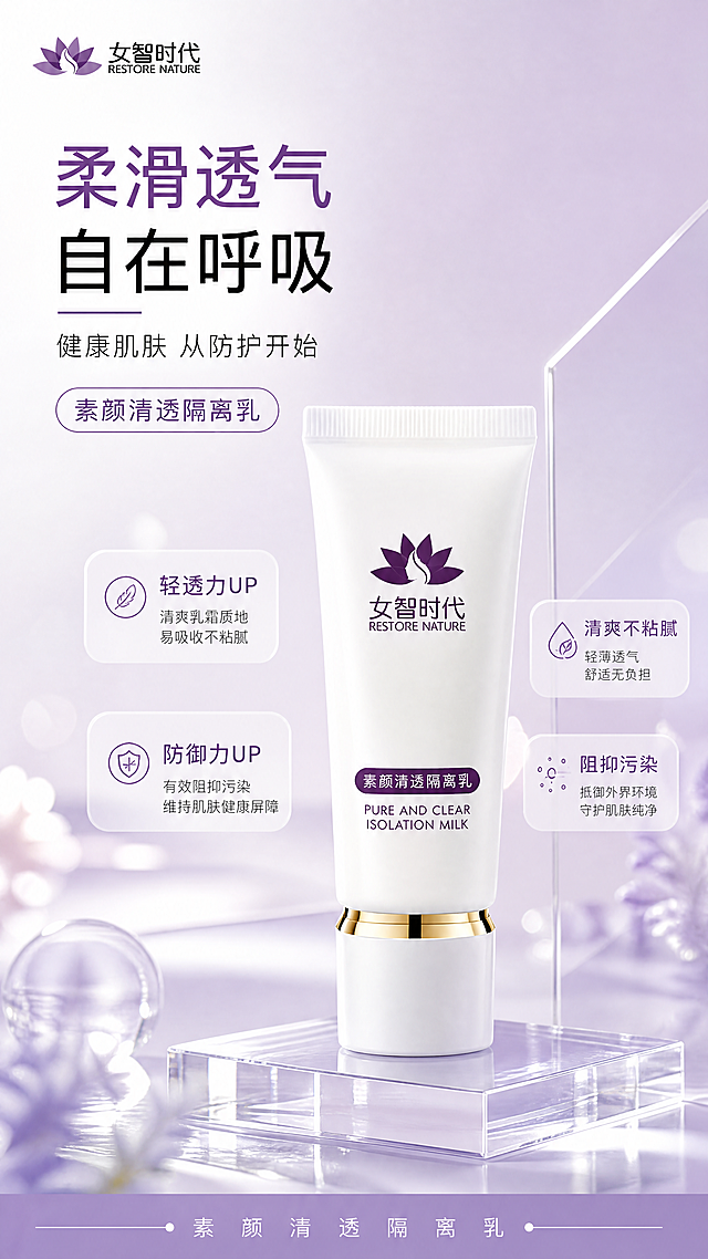 写实商业摄影，清透高级简约风格美妆海报，整体色调干净清新，浅柔薰衣草紫和白色搭配，带柔和侧前方柔光。
产品为女智时代素颜清透隔离乳，100% 还原上传商品图的产品外形、包装、LOGO、印刷文字，以上传图为唯一商品主体来源，完整保留原图中的瓶型、轮廓、结构、比例、瓶盖、标签版式、品牌 logo、文字信息、材质质感、颜色与正面朝向。
主标题"柔滑透气 自在呼吸"，副标题"健康肌肤 从防护开始"，装饰文案"素颜清透隔离乳"，卖点文字"轻透力UP"、"防御力UP"、"清爽不粘腻"、"阻抑污染"，所有文字清晰可读不遮挡产品主体。
产品放置在亚克力几何台承托上，背景为浅渐变干净底色，添加柔和虚化光斑做点缀，整体排版层次分明，版式精美，空间层次清晰，前景虚化带景深，画面整体9:16比例，超高清4k画质，合规无侵权元素。
