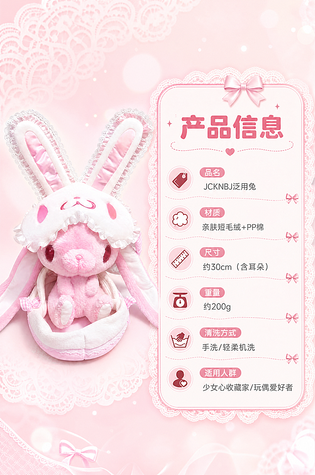 [商品] 使用【图1】JCKNBJ泛用兔粉色兔子玩偶；保留完整结构和粉色系配色；玩偶正面标准展示，位于画面左侧，占画面40%。
[画面] 目标：规格信息卡，圆角软排版清晰展示参数。构图：左图右文，左侧为玩偶标准照，右侧为圆角信息卡。景别：中景。前中后景：前景为玩偶和信息卡，后景为浅粉白渐变+蕾丝暗纹背景。阅读动线：从左到右。
[视觉] 套系策略：风格=甜酷少女风中古娃娃商业摄影；标题字=圆润圆角粗黑体；正文字=纤细圆角无衬线体；主色=樱花粉+奶白色；背景延展=基于粉白做渐变晕染、蕾丝暗纹、柔焦光斑层次；强调色=酒红色，仅用于小面积图标、引线和标签点缀；标题色=深粉色；正文色=灰粉色；组件=圆角蕾丝边信息卡、波浪形引线、蝴蝶结装饰元素；光影=左前侧柔暖粉色光，右侧补光，整体柔光梦幻感。
[文字] 右侧信息卡顶部主标题"产品信息"，下方分栏列出：品名"JCKNBJ泛用兔"、材质"亲肤短毛绒+PP棉"、尺寸"约30cm（含耳朵）"、重量"约200g"、清洗方式"手洗/轻柔机洗"、适用人群"少女心收藏家/玩偶爱好者"，全部横向排版，字号适中手机端清晰可读。
[规格] 图片比例2:3竖版，4K，避免变形、错字、文字过小、冷蓝/蓝灰背景、商品颜色改变、结构缺失。