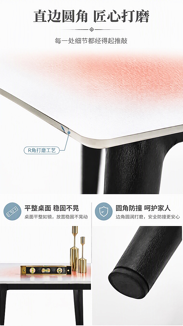 [第6张] 细节工艺页-直边圆角工艺与细节展示。本张使用【图1】作为商品主体，聚焦桌面边缘细节。
[氛围/风格] 精致工艺展示风，干净明亮，微距质感，商业摄影质感。
[元素布局] 画面上半部分为餐桌桌面边角的微距特写，占比约45%，清晰展示直边圆角的流畅弧度，岩板切面光滑细腻，边缘打磨圆润；下半部分左侧展示桌面平整度（水平仪示意），右侧展示桌脚防滑脚垫细节；冰丝蓝岩板颜色、直边圆角造型与输入图一致。
[光影质感] 侧光打亮边缘轮廓，突出圆角弧度和切面质感，高光清晰，整体干净明亮。
[配色色系] 全局底色 #FFFFFF（纯白）；主色冰丝蓝+白色岩板；辅助色黑色桌脚、金色细节点缀；文字色深灰+冰丝蓝。
[视角构图] 上半部分边角微距特写，下半部分左右分栏，阅读动线从上到下：标题→边角特写→底部细节展示。
[文字版式] 顶部主标题「直边圆角 匠心打磨」，副标题「每一处细节都经得起推敲」；下半部分左右两栏各配图标和文字：左「平整桌面 稳固不晃」，右「圆角防撞 呵护家人」；边角处有引线标注「R角打磨工艺」；文字层级清晰。
[比例分辨率] 9:16竖版比例，4K分辨率，文字清晰可辨，高清画质。
[负向提示词] 边缘变形，圆角不自然，岩板纹理错乱，水印，文字过小。