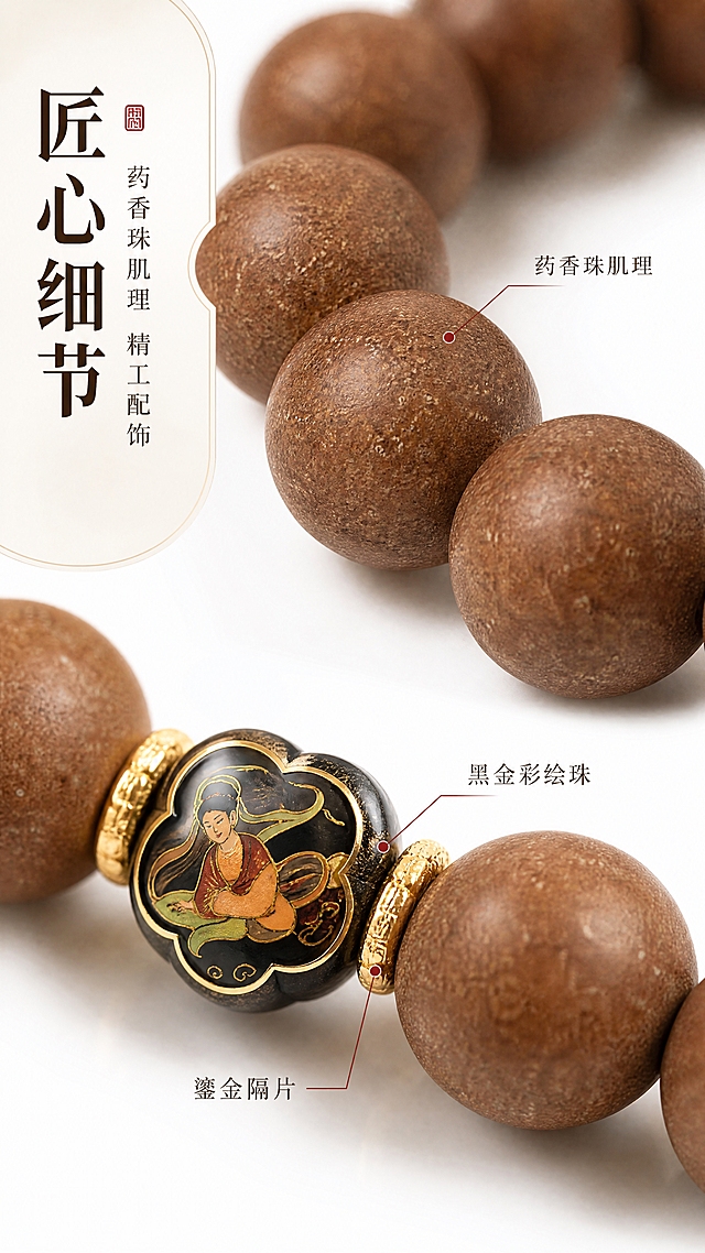 [商品] 使用【图1】鹅梨宸宁药香珠手串；保留棕色圆珠肌理、黑金彩绘配饰珠、金色隔片、整体手串结构与颜色；修复珠体光泽与质感，增强纹理细腻度，不改变手串结构与比例。
[画面] 目标：细节微距，展现工艺质感。构图：画面分上下两部分，上半部分是珠体表面微距特写，展示药香珠细腻的颗粒肌理与哑光质感；下半部分是黑金彩绘配饰珠与金色隔片的细节特写，展示彩绘图案与金属光泽；背景纯白虚化，突出细节。
[视觉] 套系策略：风格=高级国风商业静物摄影；标题字=宋体衬线粗体；正文字=简洁宋体；主色=米白+暖棕；背景延展=干净白色渐变；强调色=朱砂红，仅用于小面积图标、引线和标签；标题色=深墨色；正文色=暖灰棕；组件=细线引线标注、圆角米白信息卡；光影=侧前柔和自然光，突出纹理与质感，柔和阴影，极浅景深。
[文字] 左侧放主标题「匠心细节」、副标题「药香珠肌理 精工配饰」，旁边用引线标注：药香珠肌理、黑金彩绘珠、鎏金隔片，文字不遮挡细节主体。
[规格] 图片比例9:16竖版，8K高清，避免变形、错字、文字过小、冷蓝背景、杂物、手串结构改变。