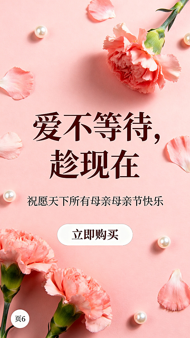 母亲节珍珠项链促销H5尾页，温馨感恩风格，大标题写“爱不等待，趁现在”，副标题写“祝愿天下所有母亲母亲节快乐”，底部有“立即购买”按钮提示，背景暖粉色，有散落的康乃馨花瓣和珍珠点缀，左下角标注“页6”，温馨治愈适合H5结尾