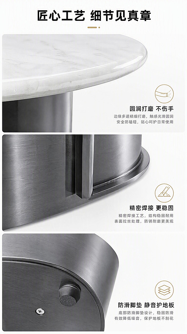 [第7张] 细节工艺页—台面边缘打磨 + 底部防滑 + 五金细节特写。本张使用【图1】产品的各细节部位进行工艺展示，保持材质质感与原图一致。
[氛围/风格] 精工细作品质感，微距特写，专业可信，高端工艺展示。
[元素布局] 画面采用三宫格竖排布局，从上到下3个细节特写：① 上格：大理石台面边缘打磨特写，展示圆润倒角和抛光质感；② 中格：不锈钢底座焊接处与表面拉丝纹理特写；③ 下格：底部防滑脚垫特写，展示防滑静音设计。每格配对应说明文字。
[光影质感] 每格特写都有精准布光，突出材质质感：边缘处高光带体现打磨光滑，金属拉丝纹理清晰可见，防滑垫材质细腻有质感。
[配色色系] 全局底色 #FFFFFF（纯白）；主色：大理石白、灰钛深灰；辅助色：深灰文字、浅灰分割线；点缀色：金色图标。
[视角构图] 竖排三宫格，每格独立特写+说明，从上到下阅读动线流畅，每格占比均衡。
[文字版式] 顶部主标题「匠心工艺 细节见真章」，居中粗黑体；三宫格每格右下角或下方配短标：「圆润打磨 不伤手」「精密焊接 更稳固」「防滑脚垫 静音护地板」；每标配小图标。白底深灰字，清晰简洁。
[比例分辨率] 9:16竖版比例，4K分辨率，文字清晰可读，高清画质。
[负向提示词] 材质失真，纹理错乱，颜色偏差，水印，文字错乱，文字过小，背景杂乱，细节模糊。