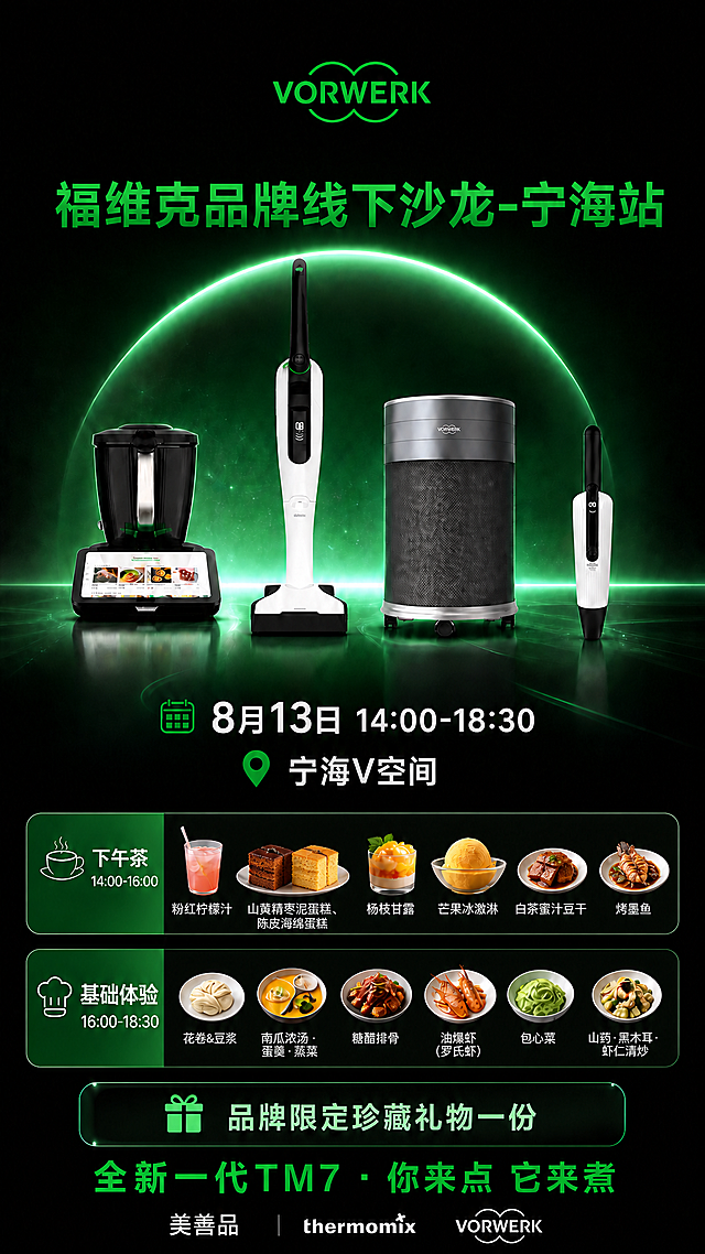在原海报基础上修改下午茶菜品，基础体验保持不变，其余全部内容保持不变：

下午茶（14:00-16:00）更新为6款，从左到右依次为：
1. 粉红柠檬汁
2. 山黄精枣泥蛋糕、陈皮海绵蛋糕（两款蛋糕并列展示）
3. 杨枝甘露
4. 芒果冰激淋
5. 白茶蜜汁豆干
6. 烤墨鱼

对应的食物配图也同步调整为6组，菜品卡片布局均匀美观，间距协调。

基础体验栏目保持不变：花卷&豆浆、南瓜浓汤·蛋羹·蒸菜、糖醋排骨、油爆虾（罗氏虾）、包心菜、山药·黑木耳·虾仁清炒。

保持整体深黑绿调高端风格、四款福维克产品展示、顶部VORWERK Logo、主标题"福维克品牌线下沙龙-宁海站"、日期"8月13日 14:00-18:30"、地点"宁海V空间"、品牌限定珍藏礼物、底部品牌信息等全部不变。

画面中所有数字必须精确渲染，所有文字准确无误，信息区域填充完整。
