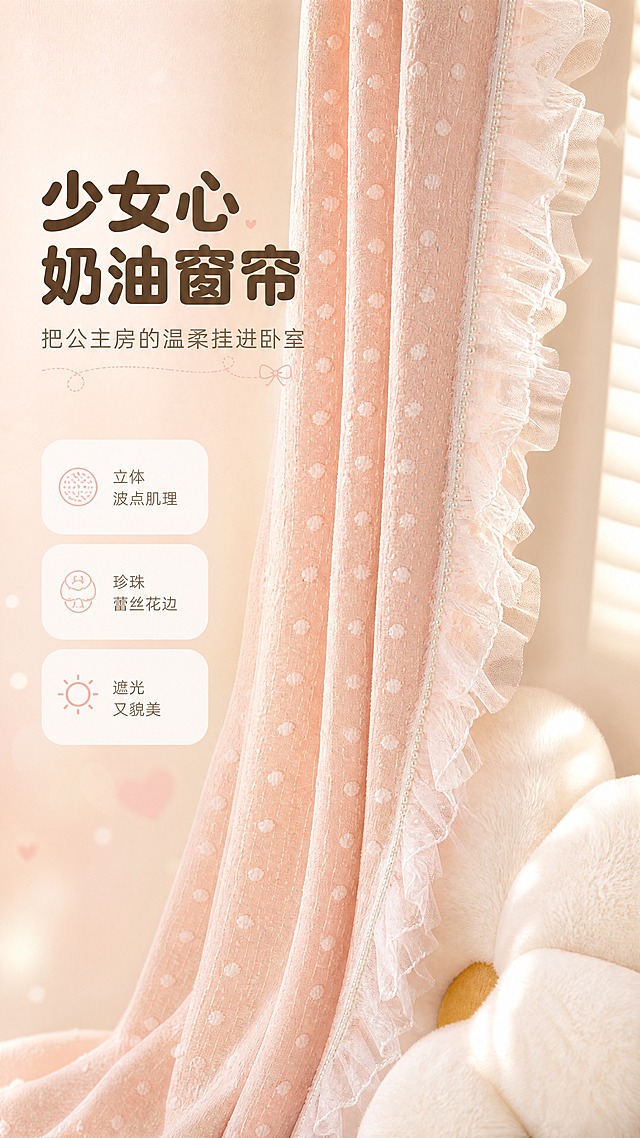 [商品] 使用【图1】奶油粉色波点蕾丝窗帘；商品处理：保留粉色底色、白色立体波点、彩色小亮片点缀、侧边白色蕾丝荷叶边、珍珠串饰边、面料肌理和垂坠褶皱形态；自然理顺褶皱，增强面料纹理质感、蕾丝通透感和珍珠光泽，不改变颜色、结构和花边样式。
[画面] 页面目标：氛围头图，第一眼传递少女心卧室的温柔治愈感。构图：竖版9:16，左文右图，窗帘从画面左侧垂落占右侧约65%，前景露出白色毛绒花朵抱枕一角，中景是窗帘主体与蕾丝花边细节，后景虚化百叶窗和暖米色墙面，阳光从右侧斜洒形成柔和光斑。阅读动线从上到下，顶部标题区留白。
[视觉] 套系策略：风格=奶油甜系少女风商业摄影；标题字=圆润粗黑体；正文字=圆角无衬线体；主色=奶油粉+奶白；背景延展=基于奶油粉做深浅渐变、同色系柔化和细腻织物/墙面质感；强调色=浅蜜桃粉，仅用于小面积图标、引线和标签；标题色=深奶茶棕；正文色=暖米灰；组件=圆角白底信息卡、虚线引线、圆点装饰；光影=右前侧暖柔光，逆光勾勒窗帘边缘。
[文字] 左上区域放主标题、副标题和3个短卖点，不遮挡窗帘花边和波点主体。主标题"少女心奶油窗帘"，副标题"把公主房的温柔挂进卧室"，卖点：立体波点肌理 / 珍珠蕾丝花边 / 遮光又貌美。
[规格] 图片比例9:16竖版，4K，避免变形、错字、文字过小、冷蓝/蓝灰背景、窗帘颜色改变、花边结构失真、绝对化用语。