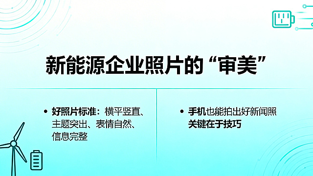 PPT内容页设计，标题："新能源企业照片的“审美”"，内容要点：好照片标准：横平竖直、主题突出、表情自然、信息完整，手机也能拍出好新闻照关键在于技巧，商务简约新能源风格