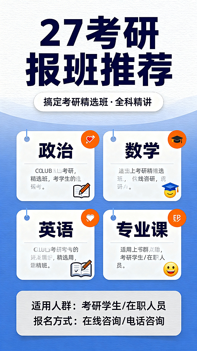 教培行业风格海报，画面采用大标题加卡片布局。顶部为超大粗体深蓝色主标题"27考研报班推荐"，字体醒目。主标题下方为副标题"搞定考研精选班·全科精讲"，使用白色圆底卡片衬底。下方分四列卡片，分别展示"政治""数学""英语""专业课"，每个卡片内用图标加文字说明，可添加简单emoji📚✏️🎓。底部放置文字"适用人群：考研学生/在职人员"和"报名方式：在线咨询/电话咨询"，使用浅灰色背景条。整体配色以清新蓝白为主，点缀橙色。正文字号不小于36号，信息层级分明，无大段文字。背景干净，留白充足。