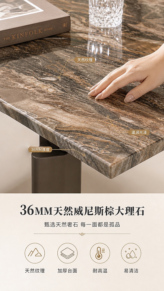[商品] 使用【图1】DT-2305威尼斯棕天然大理石餐桌；重点保留台面天然大理石的纹理、颜色、厚度与质感；修复增强：大理石纹理更清晰自然，层次更丰富，表面光泽更温润，不改变产品结构。
[画面] 目标：台面材质证明页，突出36MM天然威尼斯棕大理石的珍贵质感。上特写下说明构图，上方约2/3为台面微距特写，下方约1/3为文案与图标区。画面主体为餐桌台面的局部大特写，俯视角，展示天然大理石的丰富纹理脉络、温润光泽与36MM厚度的侧边切面，一只优雅的手轻轻抚摸台面，体现触感。旁边放置一本精装书和水晶杯作参照，增强真实感。背景为浅暖白，干净明亮。
[视觉] 套系策略：风格=高端轻奢意式商业摄影；标题字=现代轻奢衬线粗体；正文字=简洁无衬线体；主色=暖米白+浅灰；背景延展=基于暖米白做深浅层级、同色渐变和细腻石材/金属质感；强调色=古铜金，仅用于小面积图标、引线、标签和局部光效；标题色=深炭灰；正文色=中暖灰；组件=细线信息卡、金色引线、轻奢图标；光影=左前侧暖柔光+环境自然光，明亮通透。
[文字] 下方文案区：主标题「36MM天然威尼斯棕大理石」，副标题「甄选天然奢石 每一面都是孤品」，底部4个材质卖点图标+文字横向排列「天然纹理」「加厚台面」「耐高温」「易清洁」。台面特写区用金色引线标注「天然纹理」「36MM厚度」「温润光泽」三处细节。
[规格] 图片比例9:16竖版，4K分辨率，避免变形、错字、文字过小、冷蓝背景、纹理失真。