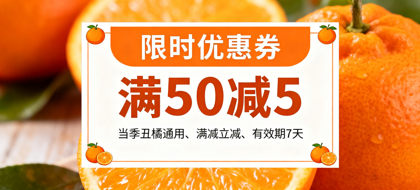 电商优惠券设计，方形优惠券，主色调为橙色加白色，背景是虚化的新鲜橘子实拍，果肉饱满爆汁；顶部大字“限时优惠券”，中间醒目标注“满50减5”，下方小字：当季丑橘通用、满减立减、有效期7天；边角装饰小橘子预览效果