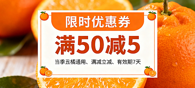 电商优惠券设计，方形优惠券，主色调为橙色加白色，背景是虚化的新鲜橘子实拍，果肉饱满爆汁；顶部大字“限时优惠券”，中间醒目标注“满50减5”，下方小字：当季丑橘通用、满减立减、有效期7天；边角装饰小橘子图标，整体风格活泼醒目，色彩鲜亮，促销感强，高清质感，无多余杂物