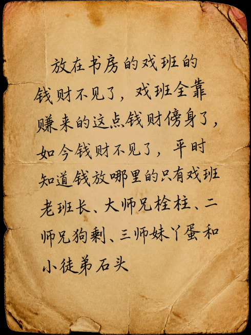 发黄的旧纸张，上面写有手写文字"放在书房的戏班的钱财不见了，戏班全靠赚来的这点钱财傍身了，如今钱财不见了，平时知道钱放哪里的只有戏班老班长、大师兄栓柱、二师兄狗剩、三师妹丫蛋和小徒弟石头"，做旧质感，预览效果