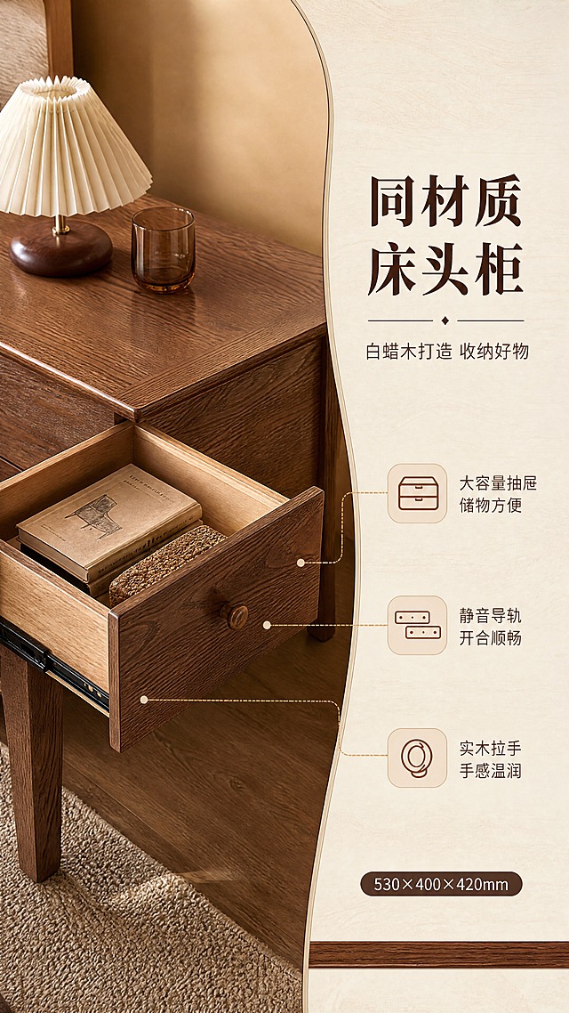 [商品] 使用【图1】白蜡木床头柜；保留白蜡木材质、抽屉结构、木纹、拉手、整体造型和颜色比例；展示抽屉开合和内部储物空间；自然修复产品表面瑕疵，增强木纹和五金拉手质感，不改变产品结构和颜色。
[画面] 目标：床头柜细节页，展示配套床头柜功能与工艺。构图：左图右文，左侧床头柜特写，右侧文案说明区。主体位置：床头柜在左侧，抽屉半开状态，产品占画面约55%。景别：中近景，聚焦床头柜。阅读动线：从右侧主标题向左到床头柜细节。前中后景：前景床头柜抽屉内部，中景床头柜主体，后景暖调背景，三层细节层次。场景：侧光打亮木纹和抽屉内部，展示储物空间和五金细节。
[视觉] 套系策略：风格=中古风暖调高级商业家居摄影；标题字=宋体衬线粗体；正文字=简洁无衬线体；主色=胡桃棕+米杏色；背景延展=基于胡桃棕和米杏做深浅层级、同色渐变和细腻木纹/织物质感；强调色=焦糖棕，仅用于小面积图标、引线和标签；标题色=深胡桃棕；正文色=暖灰棕；组件=圆角浅底信息卡、细线引线、木质纹理装饰条；光影=左前侧暖自然光，柔和漫射，阴影自然。
[文字] 右侧文案区：主标题"同材质床头柜"（6字），副标题"白蜡木打造 收纳好物"（10字），3个功能卖点配图标："大容量抽屉 储物方便"、"静音导轨 开合顺畅"、"实木拉手 手感温润"。底部标注尺寸"530×400×420mm"。文字不遮挡床头柜主体。
[规格] 图片比例9:16竖版，4K，避免变形、错字、文字过小、冷蓝/蓝灰背景、产品颜色改变、结构失真、极限词。