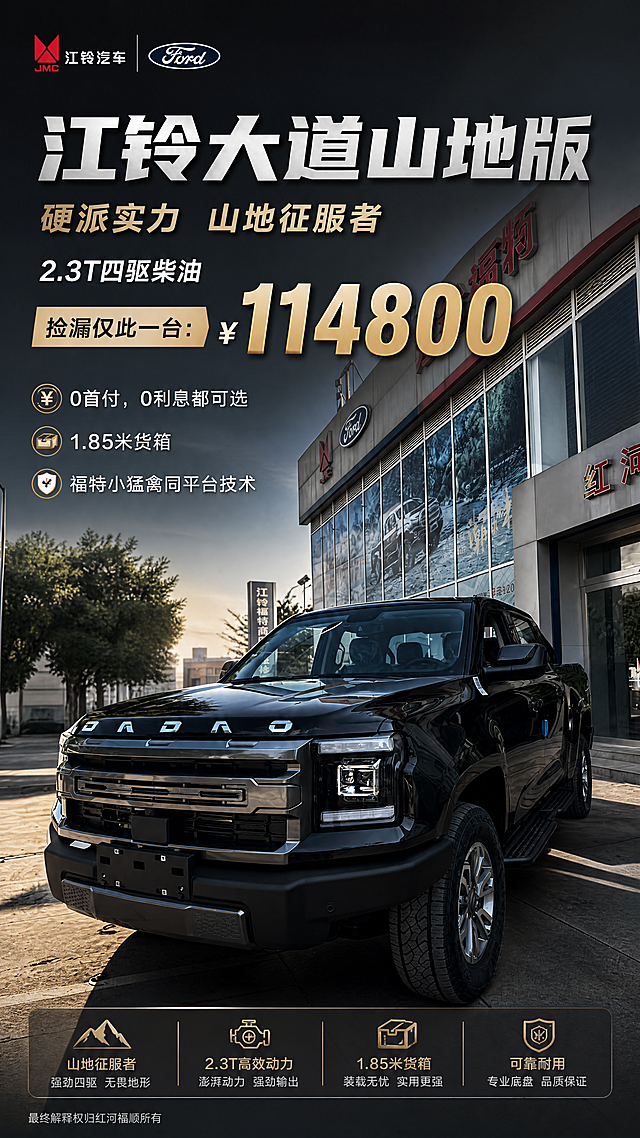 基于图片中的江铃大道山地版皮卡车制作一张汽车特价促销海报，整体风格商务大气，适合汽车促销活动，添加醒目促销文案：主标题"江铃大道山地版"，内容"2.3T四驱柴油捡漏仅此一台：￥114800，0首付，0利息都可选，1.85米货箱，福特小猛禽同平台技术"，在海报左下角添加小字"最终解释权归红河福顺所有"