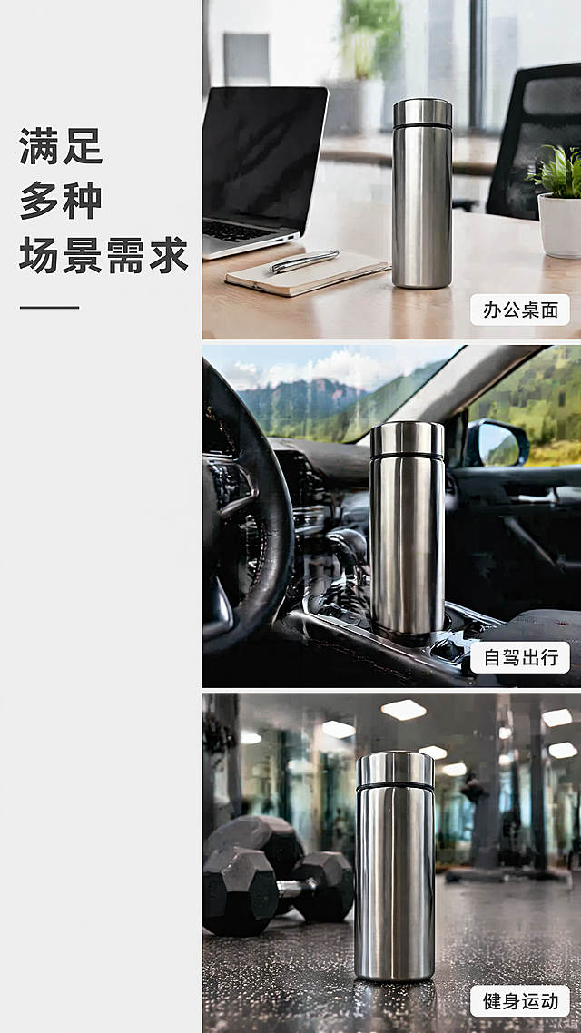 [第5屏] 多场景展示拼贴屏-展示304不锈钢保温杯多场景使用。本屏使用【图1】作为产品主体。
[氛围/风格] 生活化多场景拼贴，清新自然风格，展示产品实用性。
[元素布局] 画面采用三格竖向拼贴布局，分别展示三个使用场景：上班通勤放在办公桌面、户外出行放在汽车杯架、健身运动放在健身房哑铃旁；产品在每个场景中都保留原外观材质颜色，占比每个场景约40%，场景环境自然真实，每个场景之间用浅灰色间隔线区分；左侧预留主标题区域。
[光影质感] 每个场景适配对应自然光照，办公场景柔光、出行场景自然光、健身场景明亮顶光，整体光影过渡自然。
[配色色系] 整体背景浅灰色，每个场景保留原场景自然配色，文字深色清晰可读。
[视角构图] 每个场景采用不同景别，办公场景全景、出行场景中景、健身场景近景，错落有致，阅读从上到下。
[文字版式] 左侧主标题「满足多种场景需求」，每个场景右下角配3-6字场景标签：「办公桌面」「自驾出行」「健身运动」，文字清晰不遮挡产品主体。
[比例分辨率] 9:16，4K，文字清晰可辨。
[负向提示词] 产品外观变形，颜色偏差，场景拼接错乱，文字遮挡产品，背景杂乱。