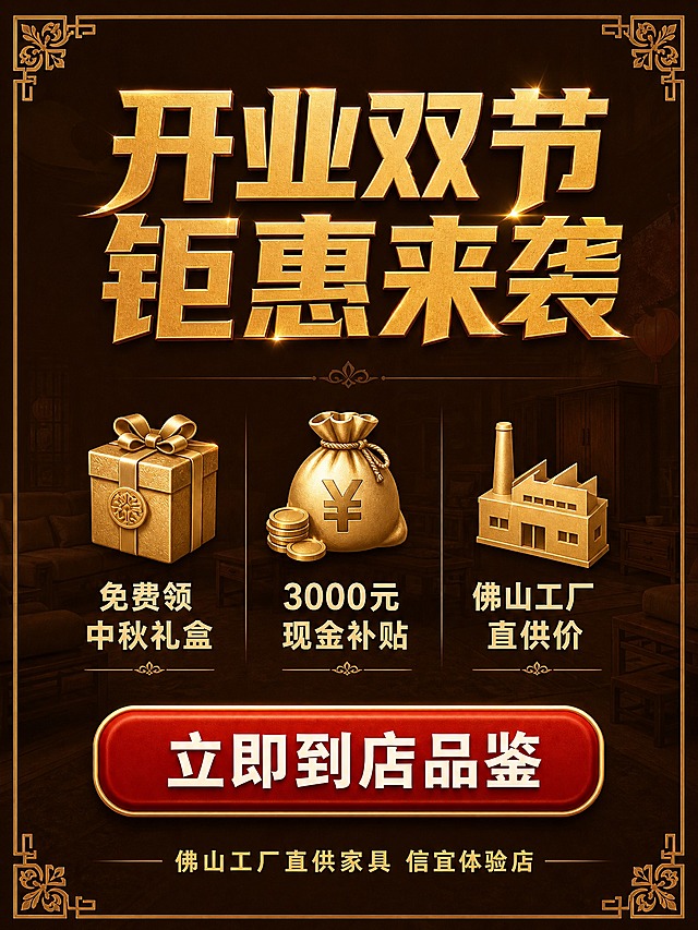 [主图-5] 活动总结与到店引导 核心任务：总结活动利益点，引导用户到店咨询。
[统一基调] 整体风格：喜庆大气开业风，深棕金红配色，背景主色深棕，标题字色烫金，辅助字色米白，强调色正红，字体样式：粗黑体标题+常规体说明。
[画面] 画面深棕色背景，上方烫金大标题“开业双节 钜惠来袭”；中间三个金色图标加文字三列排列：第一列图标礼盒配文“免费领中秋礼盒”，第二列图标钱袋配文“3000元现金补贴”，第三列图标工厂配文“佛山工厂直供价”；下方红色大按钮“立即到店品鉴”白色粗体；最底部小字“佛山工厂直供家具 信宜体验店”金色；画面四角有金色中式花纹装饰；背景隐约有家具剪影。
[光影质感] 平面信息图质感，金色有金属光泽，红色按钮有立体感，整体精致高级。
[配色] 深棕背景+烫金标题图标+正红按钮+米白说明文字。
[文字版式] 顶部大标题居中烫金粗黑体；中间三列图标+文字整齐排列，图标在上文字在下，金色图标深棕底；下方红色大按钮居中白字粗体；底部店名金色小字；整体排版对称平衡，信息清晰。
[输出要求] 比例3:4，文字清晰，无变形错字模糊杂乱水印平台Logo，禁止联系方式。