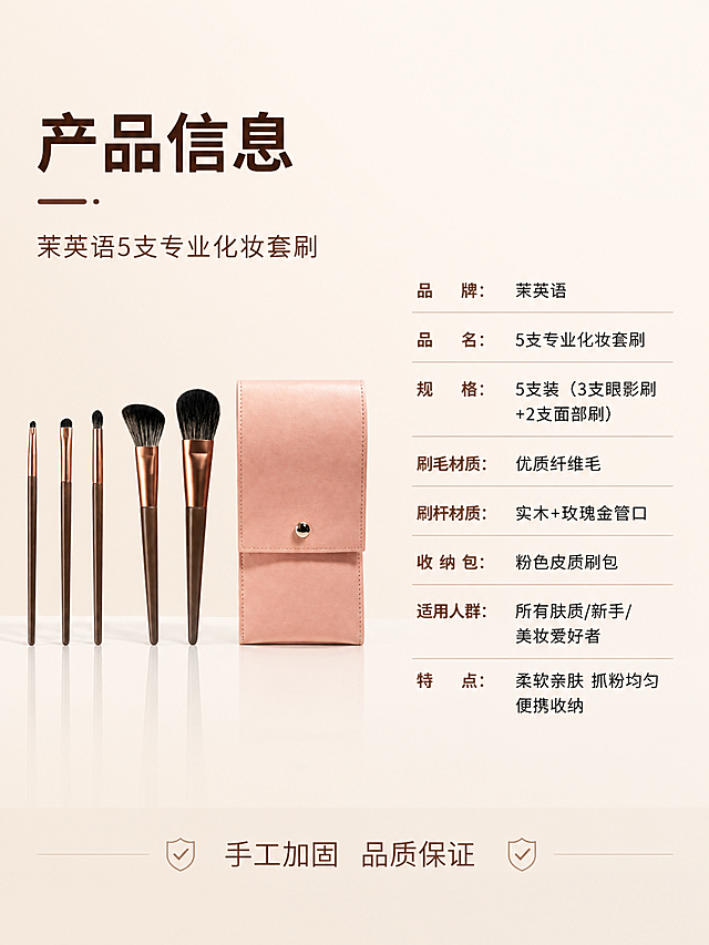 [第8张] 详情页-产品信息规格页。本张使用【图1】作为产品参考。
[氛围/风格] 纯净简洁，专业规范，浅米色背景，信息清晰易读。
[元素布局] 画面左侧展示5支套刷+粉色刷包的全家福产品图（竖立排列），右侧为产品参数信息表。保持产品外观与输入产品图一致，杜绝变形色差。背景为浅米色渐变纯净背景，底部白色哑光台面。商品主体占比约40%。画面满屏无边框。
[光影质感] 顶部均匀柔光，产品清晰明亮，整体干净通透。
[配色色系] 全局底色 #FAF5F0 浅米色；主色米白+深棕；辅色玫瑰金+奶茶粉。
[视角构图] 左物右表布局，左侧产品图，右侧参数表，阅读动线从左到右再从上到下。
[文字版式] 顶部主标题「产品信息」大号粗体深棕色，副标题「茉芙语5支专业化妆套刷」中号浅棕色。右侧参数表（细线分隔行，左标签右内容）：品牌「茉芙语」、品名「5支专业化妆套刷」、规格「5支装（3支眼影刷+2支面部刷）」、刷毛材质「优质纤维毛」、刷杆材质「实木+玫瑰金管口」、收纳包「粉色皮质刷包」、适用人群「所有肤质/新手/美妆爱好者」、特点「柔软亲肤 抓粉均匀 便携收纳」。底部一行「手工加固 品质保证」。
[比例分辨率] 3:4竖版比例，4K分辨率，文字清晰可辨。
[负向提示词] 变形，水印，文字错乱，产品模糊，背景杂乱，缺件错件。
