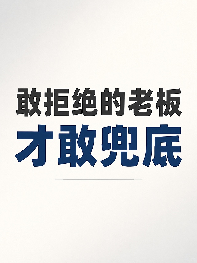 小红书笔记大字封面，纯大字，ins清新，版式精美，小红书笔记封面质感，适合信息流点击。主标题必须完整呈现且为画面视觉中心，逐字锁定："敢拒绝的老板"。换行用更大字号强调："才敢兜底"。主标题字号占画面约 60% 视觉权重，清晰可读，不得增删改字。背景：奶油白到浅灰渐变，简洁干净，有呼吸感。标题排版：采用纯大字 P05 策略，扁平粗黑体，敢拒绝的老板用深灰色粗体，才敢兜底用深蓝色粗体，文字下方加一条极细的灰色横线作为点缀。装饰：没有额外 emoji 贴纸，保留细线装饰即可，位置与数量克制、不抢主标题。整体氛围：温暖、真诚、有力量感，不花哨，不营销感重，像一位行业老兵对同行说的实在话。画质：高清细腻，信息层级清晰，主标题与背景强对比，文字完整处于安全区内不可裁切，四周留安全边距。画面比例 3:4，4K。