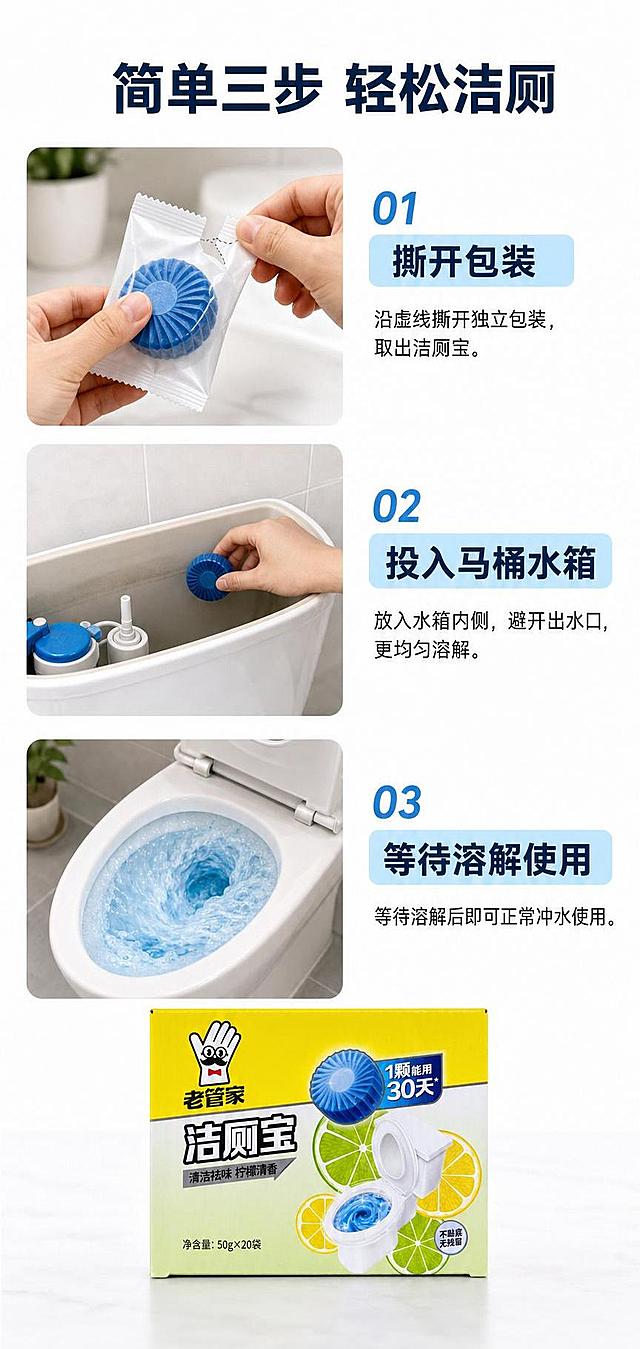 [第4屏] 使用步骤演示屏，三步演示洁厕宝正确使用方法。本屏使用【图1】作为产品主体。
[氛围/风格] 步骤演示风，清晰直观，干净整洁，生活化场景。
[元素布局] 上下分三行步骤布局，每个步骤占1/3高度，左侧图示右侧文字。步骤1：撕开包装，图示为手撕开独立包装袋，右侧文字说明；步骤2：投入马桶水箱，图示为将洁厕宝放入马桶水箱远离出水口位置；步骤3：等待溶解使用，图示为冲水后蓝色水流，水箱内完成放置。底部区域放置完整【图1】商品包装盒，占比约25%，外观保持和原图一致。
[光影质感] 每个步骤场景光影自然真实，生活化光照，整体明亮清晰。
[配色色系] 全局底色 #FFFFFF，浅蓝步骤标题条，白色背景突出展示内容，品牌色点缀。
[视角构图] 从上到下步骤流程构图，阅读动线跟随使用顺序自然流畅。
[文字版式] 顶部主标题「简单三步 轻松洁厕」，每个步骤左侧编号「01 / 02 / 03」，步骤标题加粗，配一行说明文字，文字清晰不遮挡图示，底部商品放置不遮挡文字。
[比例分辨率] 3:4，4K，文字清晰可辨，手机端可读。
[负向提示词] 商品变形，包装文字错乱，步骤图示混乱，文字过小，水印。