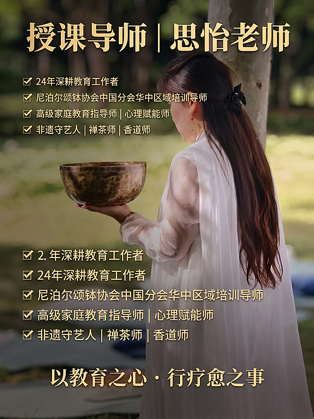 制作一张颂钵疗愈导师介绍商业海报，基于原图，保留人物与颂钵，整体风格高级大方，排版简洁干净。居中加粗大标题："授课导师 | 思怡老师"，接下来依次排版：✅ 24年深耕教育工作者 ✅ 尼泊尔颂钵协会中国分会华中区域培训导师 ✅ 高级家庭教育指导师 | 心理赋能师 ✅ 非遗守艺人 | 禅茶师 | 香道师，底部添加 slogan：以教育之心 · 行疗愈之事，文字排版整齐清晰，保持治愈禅意氛围感，整体高级雅致