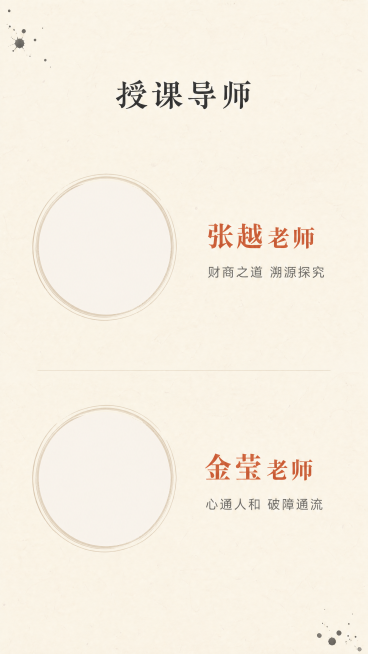 [第8屏] 导师团队介绍页
[氛围/风格] 禅意风，专业沉稳，自然简约，东方文化质感，延续一阶统一风格
[元素布局] 顶部标题「授课导师」，两位导师分别上下排列，每位导师左侧为圆形头像框（留白可后期放预览效果