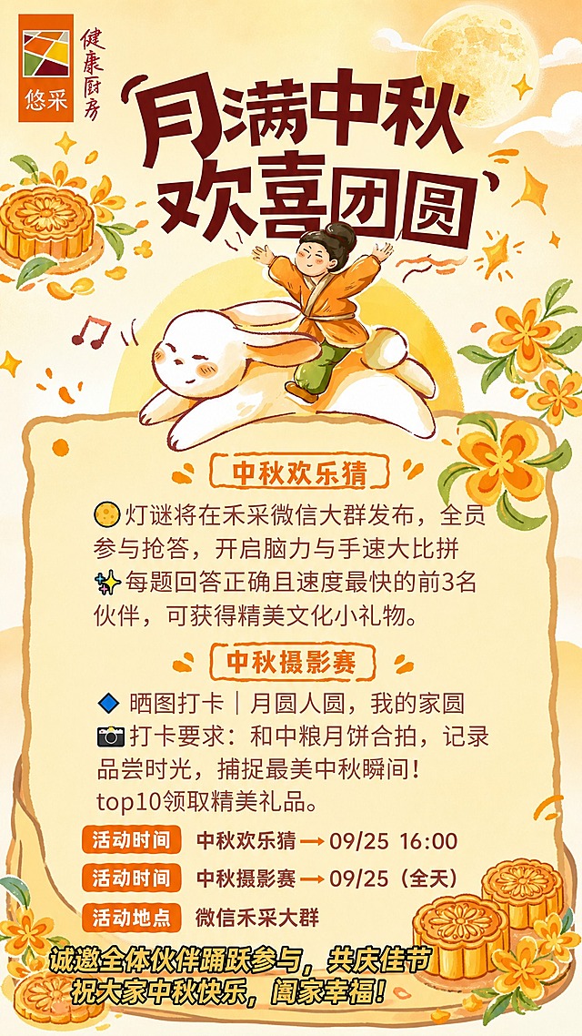 基于参考图进行优化重绘，保留原图的版式骨架、手绘水彩插画风、暖橙黄中秋色调、玉兔骑古人插画、桂花装饰、月饼元素和整体可爱温馨氛围。主要修改：去除画面中的二维码，将原二维码所在区域替换为装饰性的月饼、桂花或月亮元素，使画面更完整美观。保留左上角悠采logo和健康厨房字样。画面中必须完整呈现以下文字信息：
主标题："月满中秋 欢喜团圆"
板块一标题："中秋欢乐猜"
- "灯谜将在禾采微信大群发布，全员参与抢答，开启脑力与手速大比拼"
- "每题回答正确且速度最快的前3名伙伴，可获得精美文化小礼物。"
板块二标题："中秋摄影赛"
- "晒图打卡 | 月圆人圆，我的家圆"
- "打卡要求：和中粮月饼合拍，记录品尝时光，捕捉最美中秋瞬间！top10领取精美礼品。"
活动时间："中秋欢乐猜 → 09/25 16:00"
活动时间："中秋摄影赛 → 09/25（全天）"
活动地点："微信禾采大群"
底部祝福语："诚邀全体伙伴踊跃参与，共庆佳节 祝大家中秋快乐，阖家幸福！"
画面中所有数字必须精确渲染，不得错位、遗漏或编造。画面中不得出现任何二维码图案。版式精美，文字清晰可读，2K超清画质，竖版9:16比例。