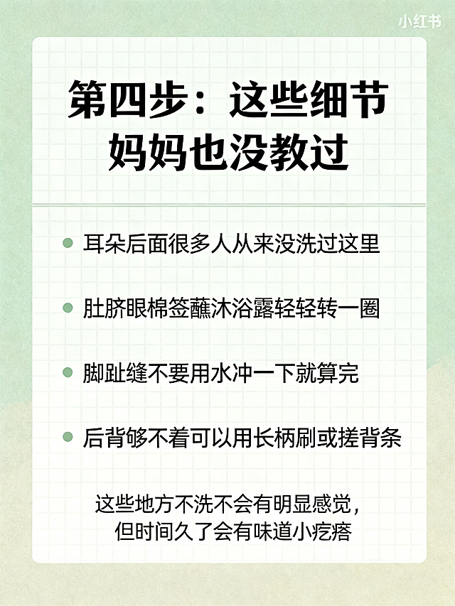 清新风格小红书图文，浅莫兰迪色系简单网格待办清单背景，顶部大标题文字"第四步：这些细节 妈妈也没教过"，清单内容：耳朵后面很多人从来没洗过这里；肚脐眼棉签蘸沐浴露轻轻转一圈；脚趾缝不要用水冲一下就算完；后背够不着可以用长柄刷或搓背条，底部小字：这些地方不洗不会有明显感觉，但时间久了会有味道小疙瘩，3:4竖版，整体干净清爽