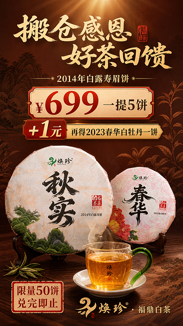 国风新中式禅意茶叶促销海报，竖版9:16，暖调雅致。画面中下部为主视觉区：左侧是【图1】2014年白露寿眉饼（秋实）茶饼正面放大展示，右侧是【图3】2023春华白牡丹茶饼稍小展示，两饼前后错落摆放，下方有一杯【图2】金黄透亮的茶汤，茶汤冒着淡淡热气。背景为深棕红色渐变，带有淡淡的山水纹理和茶叶剪影，顶部有柔和暖光洒下，营造温润典雅的茶韵氛围。画面上方为标题区：大字主标题"搬仓感恩 好茶回馈"，副标题"2014年白露寿眉饼"。画面中部偏上为价格利益区，用醒目红金配色突出："¥699 一提5饼"，下方用金色标签标注"+1元 再得2023春华白牡丹一饼"，+1元字号放大突出。画面底部有"限量50饼 兑完即止"红色印章式标签，以及"焕珍·福鼎白茶"品牌标识。整体版式精美，层级分明，国风书法字体，文字清晰可读，商品主体完整清晰不被遮挡，四周留足安全边距。画面中所有数字必须精确渲染，不得错位、遗漏或编造。画面中所有信息区域必须填充完整合理的内容，不得出现空白框。