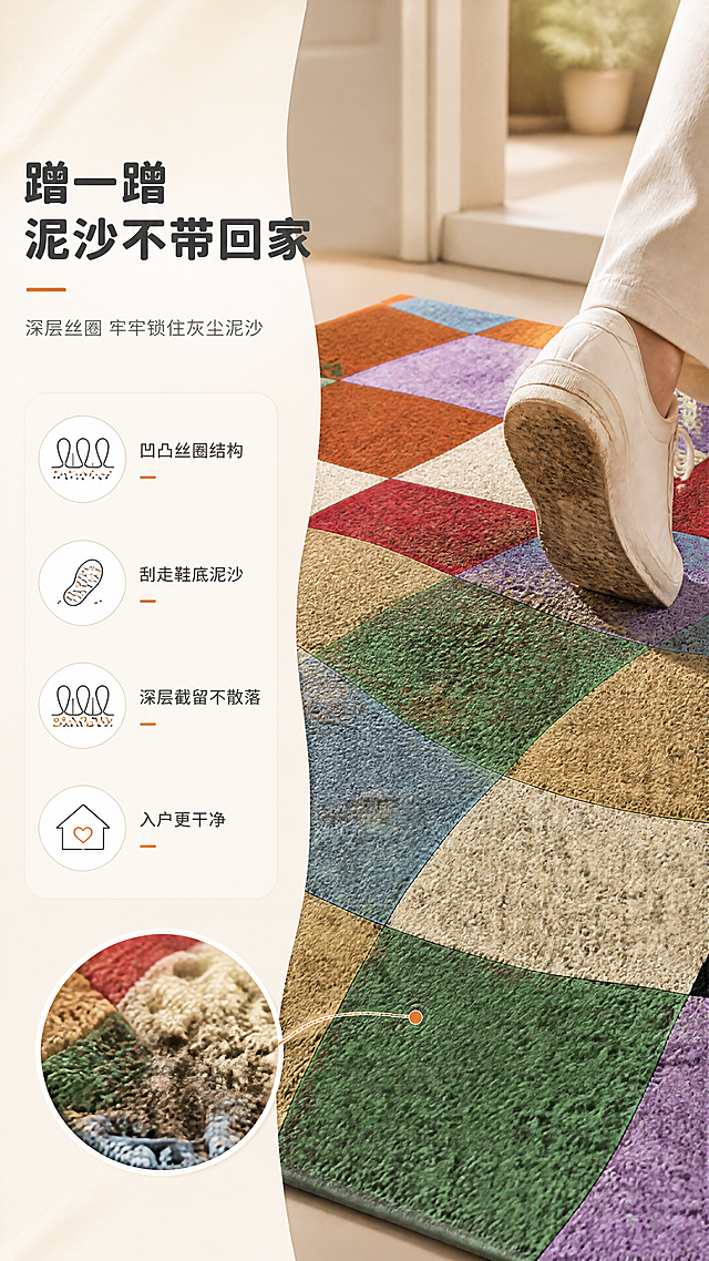 [商品] 使用【图1】彩色波浪棋盘格丝圈入户门地垫；保留波浪形棋盘格图案、莫兰迪多彩配色、丝圈材质纹理、长方形形态；商品处理：增强丝圈纹理的立体感，展示泥沙被丝圈截留的效果。
[画面] 目标：蹭泥除尘卖点页，展示鞋底蹭擦后泥沙被截留的效果。构图：左文右图，右侧为鞋子在地垫上蹭擦的动态场景，鞋底带泥沙，地垫丝圈间可见截留的灰尘颗粒；左侧文案区配除尘示意图。主体占比：地垫+蹭鞋动作占画面右侧约60%。阅读动线：从右到左。前中后景：前景鞋子与地垫接触、中景地垫主体、后景入户门区域虚化。
[视觉] 套系策略：风格=北欧ins风家居商业摄影，暖调自然光，清新治愈；标题字=现代圆润粗黑体；正文字=简洁无衬线体；主色=奶杏米白；背景延展=基于奶杏米白做深浅层级、同色渐变和细腻纸张/织物质感；强调色=莫兰迪脏橘色，仅用于小面积图标、引线和标签；标题色=深炭灰；正文色=中暖灰；组件=圆角浅底信息卡、细线引线、柔和色块；光影=左前侧暖柔光，自然窗影。
[文字] 主标题：「蹭一蹭 泥沙不带回家」，副标题：「深层丝圈 牢牢锁住灰尘泥沙」，卖点：凹凸丝圈结构 · 刮走鞋底泥沙 · 深层截留不散落 · 入户更干净。文字区位于画面左侧，配灰尘颗粒图标，竖向排版。
[规格] 图片比例9:16竖版，4K分辨率，负向提示：避免变形、错字、文字过小、图案错乱、颜色偏差、毯面凹陷。