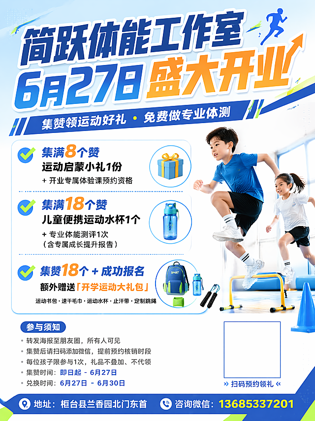 帮我制作一张开业海报，竖版 3:4 比例，少儿体能工作室开业海报背景，明亮清爽活力风格，高清矢量质感，画面干净通透无噪点，不低幼，适合宝妈朋友圈传播，【顶部主标题区（大字加粗，最醒目）】
简跃体能工作室6 月 27 日 盛大开业；【副标题区（中等字号）】集赞领运动好礼・免费做专业体测【活动权益区（分点清晰，重点内容加粗）】✅ 集满 8 个赞运动启蒙小礼 1 份 + 开业专属体验课预约资格✅ 集满 18 个赞儿童便携运动水杯 1 个 + 专业体能测评 1 次（含专属成长提升报告）✅ 集赞 18 个 + 成功报名额外赠送「开学运动大礼包」运动书包・速干毛巾・运动水杯・止汗带・定制跳绳【参与须知】（小字浅灰色呈现）・转发海报至朋友圈，所有人可见，・集赞后请扫码添加微信，提前预约核销时段・每位孩子限参与 1 次，礼品不叠加、不代领・集赞时间：即日起 - 6 月 27 日・兑换时间：6 月 27 日 - 6 月 30 日【底部信息区】📍 地址：桓台县兰香园北门东首📞 咨询微信：13685337201（二维码空白框下方标注小字：扫码预约领礼）