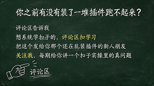 黑板报风格PPT第8页，深绿色黑板背景，白色粉笔字，黄色粉笔重点标注。横屏16:9比例，1920x1080。顶部居中标题32号白色粉笔字："你之前有没有装了一堆插件跑不起来？"。标题下方空一行。正文24号白色粉笔字左对齐，共4行：第1行"评论区告诉我"，第2行"想系统学扣子的，评论区扣学习"，第3行"把这个发给你那个还在乱装插件的新人朋友"，第4行"关注我，每期给你讲一个扣子实操里的真问题"。其中"评论区扣学习"和"关注我"用黄色粉笔字高亮。左下角有一个简笔粉笔线条小插图：手指指向评论区的手势，白色粉笔线条。整体粉笔手绘质感，轻微粉笔颗粒效果。