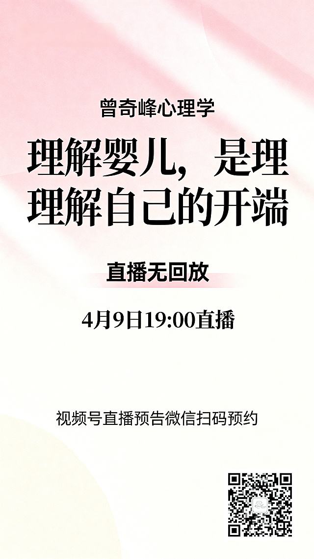 制作一张心理学直播宣传海报，保留原信息：主播"曾奇峰心理学"，主题"理解婴儿，是理解自己的开端"，提示"直播无回放"，时间"4月9日 19:00直播"，底部文字"视频号直播预告 微信扫码预约"，右下角放预约二维码。风格简约高级，温馨治愈，图文排版清晰有吸引力，让人有扫码预约的欲望，保留二维码功能完整。