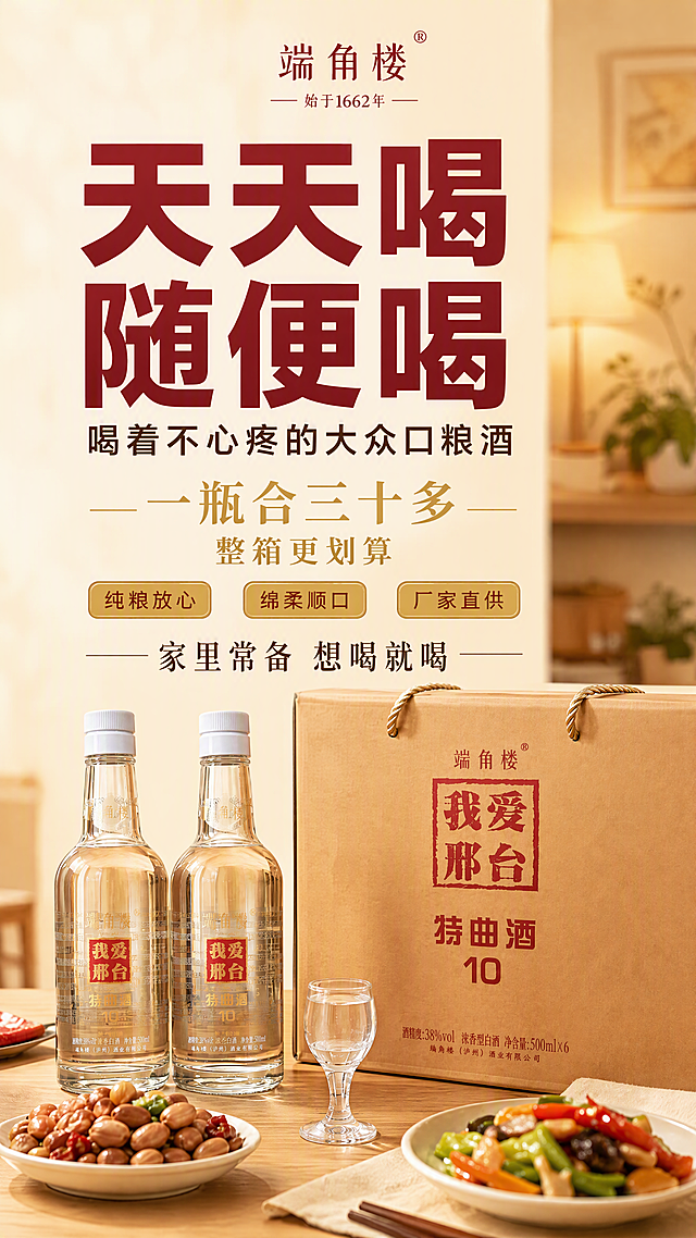 [第8张] 详情页囤货收尾-端角楼特曲10天天喝不心疼整箱推荐。本张使用【图1】作为产品与色系参考，产品置于画面下方。
[氛围/风格] 温馨收尾+家常囤货感+实在划算，暖色调有购买冲动。
[元素布局] 画面下半部分展示整箱产品+2瓶散酒+酒杯+花生米小菜，摆放在木质餐桌上，占画面约45%；上半部分为大标题文案区；背景暖米黄色，虚化的居家餐厅背景；产品外观与输入图一致。
[光影质感] 暖黄色餐桌灯光，产品柔和投影，整体氛围温暖有食欲，瓶身玻璃有高光。
[配色色系] 全局底色 #F5EFE0 暖米黄色；主色 #8B1A1A 酒红色；辅助色 #C9A050 金色、木色、深棕色。
[视角构图] 上下构图，上文案下产品，阅读动线从上至下。
[文字版式] 上半部分大标题：
主标题「天天喝 随便喝」酒红色超大粗黑体，分两行；
副标题「喝着不心疼的大众口粮酒」深棕色黑体；
中间金色大字「一瓶合三十多」+小字「整箱更划算」；
下方三个小标签横向排列：「纯粮放心」「绵柔顺口」「厂家直供」，金色圆角底酒红色字；
底部slogan「家里常备 想喝就喝」深棕色宋体；
文字层级清晰，不遮挡产品。
[比例分辨率] 9:16竖版比例，4K分辨率，文字清晰可辨，高清画质。
[负向提示词] 产品变形，极限词，水印，文字错乱，背景杂乱，酗酒暗示。
