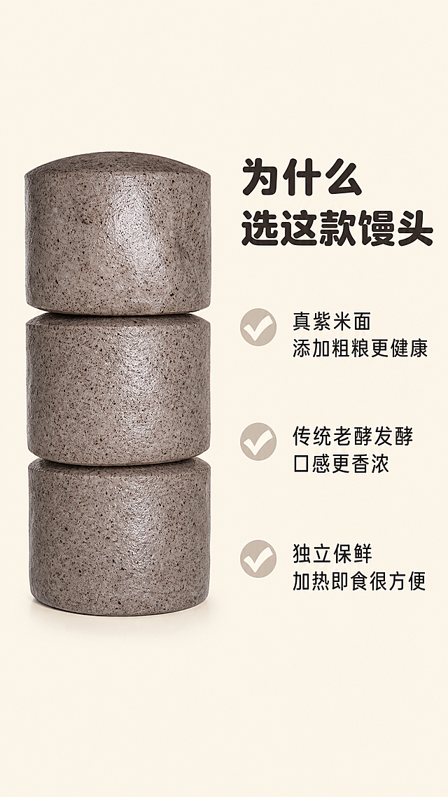 [第5屏 核心卖点总结] 吉美老酵紫米面馒头核心卖点总结屏。[氛围/风格] 干净清晰，信息突出，延续整体暖调家常风格。[元素布局] 左侧放三个紫米面馒头竖排堆叠，占画面40%宽度，保持原产品颜色形状；右侧区域用来排版卖点信息，整体9:16竖版满铺，左右分栏布局。[光影质感] 均匀柔光，产品和文字都清晰明亮，整体干净通透。[配色色系] 全局底色 #F5EFE2 米黄色；主体配色：#BFB5A5紫米灰 + #5C5346深褐颗粒；辅助色：#333333深棕字。[视角构图] 左右对称分栏，左侧产品右侧卖点，平衡稳定。[文字版式] 顶部右侧大标题“为什么选这款馒头”，深棕圆角粗体字，字色#333333，纯色填充，字号为画面宽度8%；下方三个卖点从上到下排列，每个卖点配圆形对勾图标：1. 真紫米面 添加粗粮更健康；2. 传统老酵发酵 口感更香浓；3. 独立保鲜 加热即食很方便。每个卖点字号为标题50%，左对齐，字体风格和字色与首屏保持一致。[比例分辨率] 9:16，2K分辨率，文字清晰可辨，超高清。[负向提示词] 馒头变形，颜色偏差，文字错乱，布局杂乱，信息模糊。