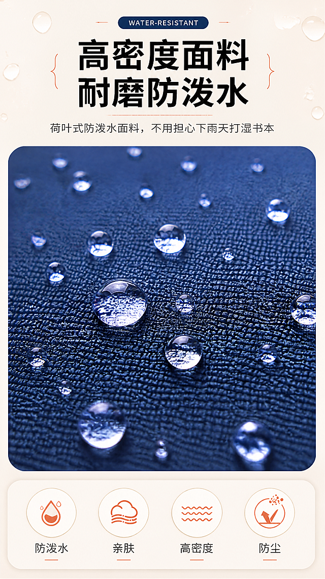 [商品] 使用【图6】宝蓝色书包面料防水测试特写；保留高密度聚酯尼龙面料纹理、荷叶式水珠效果；增强水珠的通透感和面料的细腻纹理。
[画面] 防泼水面料功能页，目标展示面料防水耐磨特性。上中下构图，上方标题区，中间面料防水微距特写占画面50%，水珠在面料表面滚动不渗透，下方4个圆形图标展示面料四大特性。背景浅灰+水滴元素点缀。
[视觉] 套系策略：风格=清新学院风商业摄影；标题字=粗黑体+衬线点缀；正文字=简洁无衬线黑体；主色=藏青蓝+暖米杏；背景延展=基于暖米杏做深浅层级、同色渐变和细腻哑光质感；强调色=砖红色，仅用于小面积标签、图标和引线；标题色=深炭灰；正文色=中暖灰；组件=圆角信息卡、胶囊标签、细线引线；光影=左前侧暖柔光，柔和阴影。
[文字] 顶部大标题「高密度面料 耐磨防泼水」，副标题「荷叶式防泼水面料，不用担心下雨天打湿书本」，底部绿色横条内4个圆形图标：防泼水/亲肤/高密度/防尘。
[规格] 图片比例9:16竖版，4K分辨率，避免变形、错字、文字过小、冷蓝背景、书包颜色改变、版型失真、极限词。