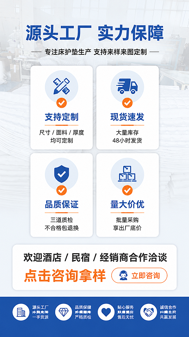 [第8屏] 详情页工厂实力与服务保障-合作优势与售后说明。本屏使用【图3】车间全景作为背景元素。
[氛围/风格] 1688工厂实力信任风，专业可靠，突出服务保障与合作优势，增强买家信任感。
[元素布局] 画面背景为半透明淡化的工厂车间全景图；前景为服务保障内容区，上方是工厂实力标题，中间是4大服务保障图标+说明，底部是合作号召与联系方式区域。
[光影质感] 背景柔和淡化，前景文字和图标清晰突出，整体明亮专业，信任感强。
[配色色系] 全局底色 #F5F7FA 浅灰蓝底+半透明工厂背景；主色深蓝标题+白色卡片；辅助色橙色强调色、浅蓝图标底。
[视角构图] 上下结构，顶部标题 → 中部4项服务保障2×2排列 → 底部合作号召；居中对称构图，稳重专业。
[文字版式] 顶部大标题「源头工厂 实力保障」，副标题「专注床护垫生产 支持来样来图定制」；中部4个服务保障卡片：「✓ 支持定制」尺寸/面料/厚度均可定制、「✓ 现货速发」大量库存 48小时发货、「✓ 品质保证」三道质检 不合格包退换、「✓ 量大价优」批量采购 享出厂底价；底部号召语：「欢迎酒店/民宿/经销商合作洽谈 点击咨询拿样」，配咨询按钮样式；文字清晰层级分明。
[比例分辨率] 9:16 竖版比例，4K分辨率，文字清晰可辨。
[负向提示词] 变形，水印，文字错乱，文字过小，图标模糊，背景过于抢眼，颜色偏差。