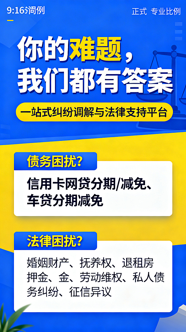 主标题：“你的难题，我们都有答案”，副标题：“一站式纠纷调解与法律支持平台”，内容一：“债务困扰？信用卡网贷分期/减免、车贷分期减免”，内容二：“法律困扰？婚姻财产、抚养权、退租房押金、劳动维权、私人债务纠纷、征信异议”，制作一张9:16的法律调解服务宣传海报，采用蓝黄配色，风格正式专业，排版清晰醒目