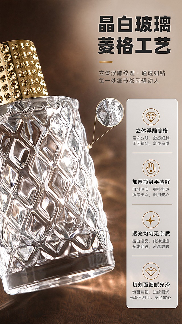 [商品] 使用【图9】【图10】菱格瓶身细节参考，结合【图1】50ml金盖香水瓶；保留瓶身立体菱格浮雕纹理、晶白透明玻璃材质、加厚瓶底、卡口瓶口；重点突出玻璃切割面的光影折射效果。
[画面] 目标：展示瓶身菱格工艺与玻璃材质质感。构图：左侧大特写瓶身菱格纹理（占画面60%），右侧为卖点信息卡；瓶身呈45°侧角，光线穿过玻璃形成璀璨折射。景别：局部大特写+细节放大。阅读动线：从左看细节，从右看文字说明。前中后景：前景瓶身菱格特写，中景虚化的瓶身延伸，远景深棕色质感背景（参考图7-9背景色调）。
[视觉] 套系策略：风格=1688工厂商务风·高级玻璃商业摄影；标题字=粗黑体·厚重有力；正文字=思源黑体·清晰易读；主色=高级灰+透明玻璃本色；背景延展=浅灰渐变+工业水泥质感+冷白高光；强调色=金属香槟金，仅用于标题点缀、图标、引线、数据标签；标题色=深炭灰；正文色=中灰；组件=圆角浅灰信息卡、细金线引线、工业风数据图标；光影=侧逆光+正面补光，突出玻璃切割面的棱线高光和通透感。
[文字] 主标题："晶白玻璃 菱格工艺"；卖点4条："立体浮雕菱格"、"加厚瓶身手感好"、"透光均匀无杂质"、"切割面细腻光滑"；配放大镜图标指向瓶身纹理。全部文字横排，位于右侧信息区。
[规格] 图片比例9:16竖版，4K，负向提示：避免螺口、瓶身有气泡杂质、颜色发黄、文字竖排、水印、人物、背景杂乱。