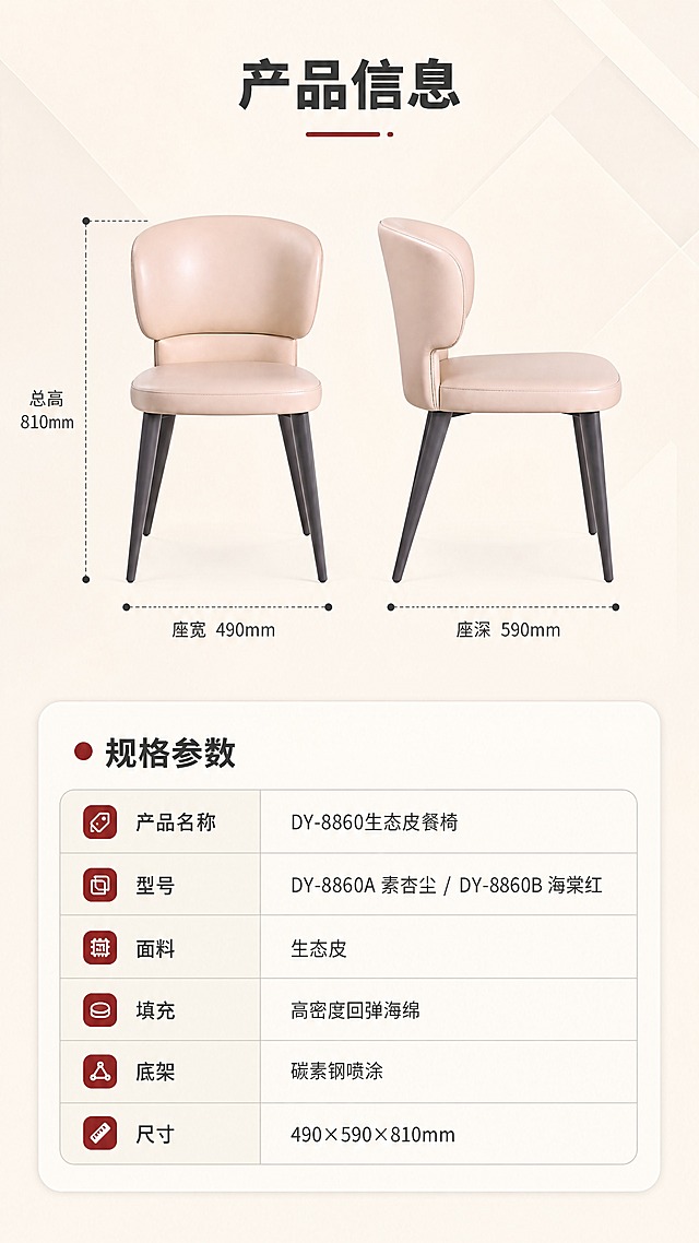 [商品] 使用【图1】左侧DY-8860A素杏尘餐椅正侧视；保留整体结构、比例、碳素钢腿形状；商品处理：保持产品原貌，做正侧视清晰展示，用于尺寸标注，不改变结构与颜色。
[画面] 目标：产品规格参数收口页，尺寸清晰可读。构图：上下分区，上半部分产品侧视+尺寸引线标注，下半部分参数表格；主体位置：上半部分中央，餐椅侧视图，带虚线尺寸标注；角度：正侧视；景别：中景；前中后景：前景产品侧视图+尺寸引线，中景参数表格，后景纯净奶油白背景+浅灰几何底纹；阅读动线：顶部产品信息标题→侧视尺寸图→下方参数表。
[视觉] 套系策略：风格=现代轻奢高级商业摄影+简洁参数页；标题字=现代无衬线粗体（思源黑体Heavy）；正文字=简洁无衬线体（思源黑体Regular）；主色=奶油米白；背景延展=基于奶油米白做深浅层级、同色渐变和细腻哑光/浅灰几何底纹质感；强调色=酒红海棠色，仅用于小面积标题下划线、表头标签点缀；标题色=深炭灰；正文色=中暖灰；组件=圆角参数表格、细虚线尺寸引线、数据标签；光影=均匀平光，清晰无阴影。
[文字] 顶部标题「产品信息」（4字）；侧视图标注尺寸引线：「总高 810mm」「座宽 490mm」「座深 590mm」；下半部分参数表：表头「规格参数」，行项目：产品名称「DY-8860生态皮餐椅」，型号「DY-8860A 素杏尘 / DY-8860B 海棠红」，面料「生态皮」，填充「高密度回弹海绵」，底架「碳素钢喷涂」，尺寸「490×590×810mm」；所有文字横排，手机端清晰可读。
[规格] 比例9:16竖版，4K分辨率，负向提示：避免变形、错字、文字过小、冷蓝/冷灰背景、产品颜色改变、结构失真、参数模糊、竖排文字。